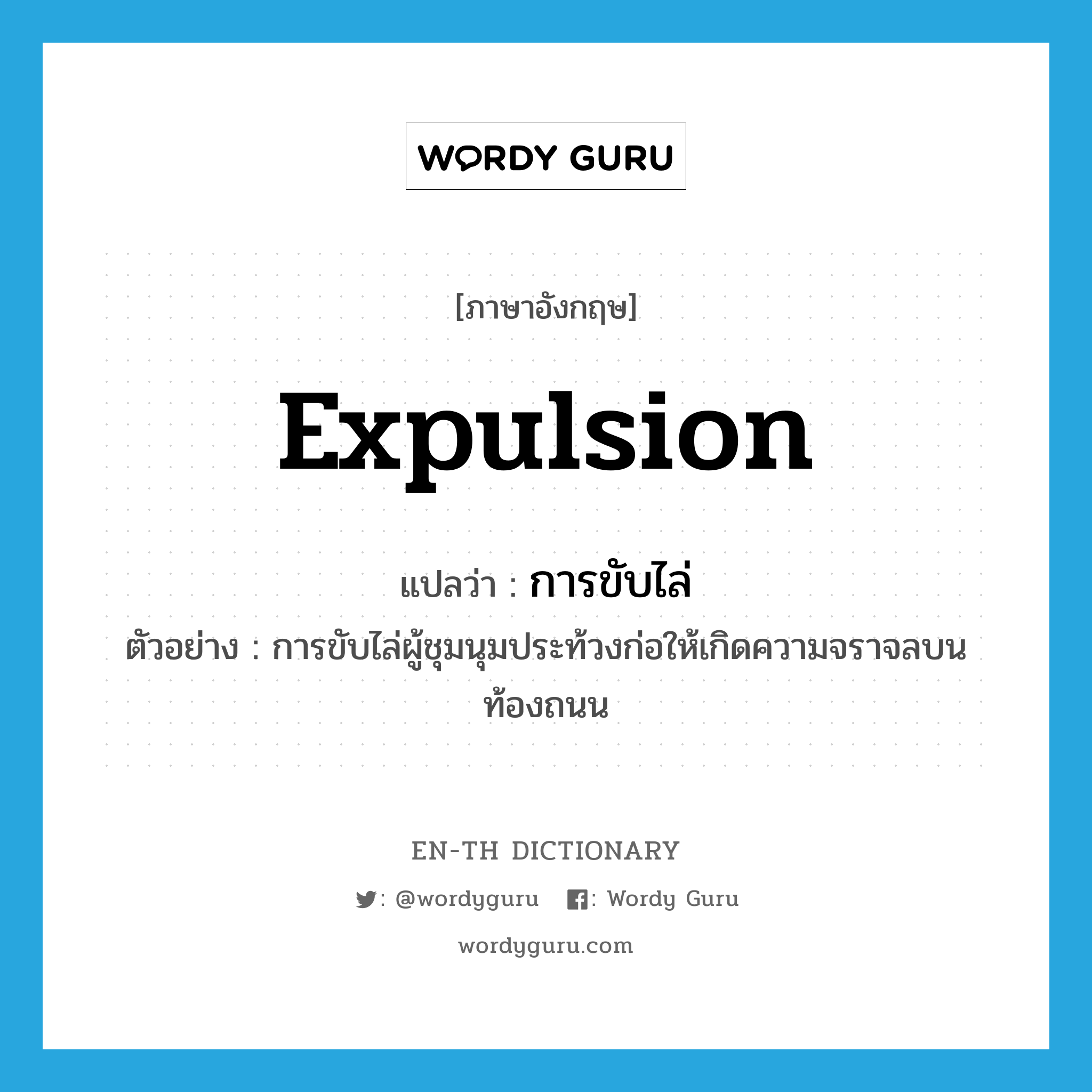 expulsion แปลว่า?, คำศัพท์ภาษาอังกฤษ expulsion แปลว่า การขับไล่ ประเภท N ตัวอย่าง การขับไล่ผู้ชุมนุมประท้วงก่อให้เกิดความจราจลบนท้องถนน หมวด N