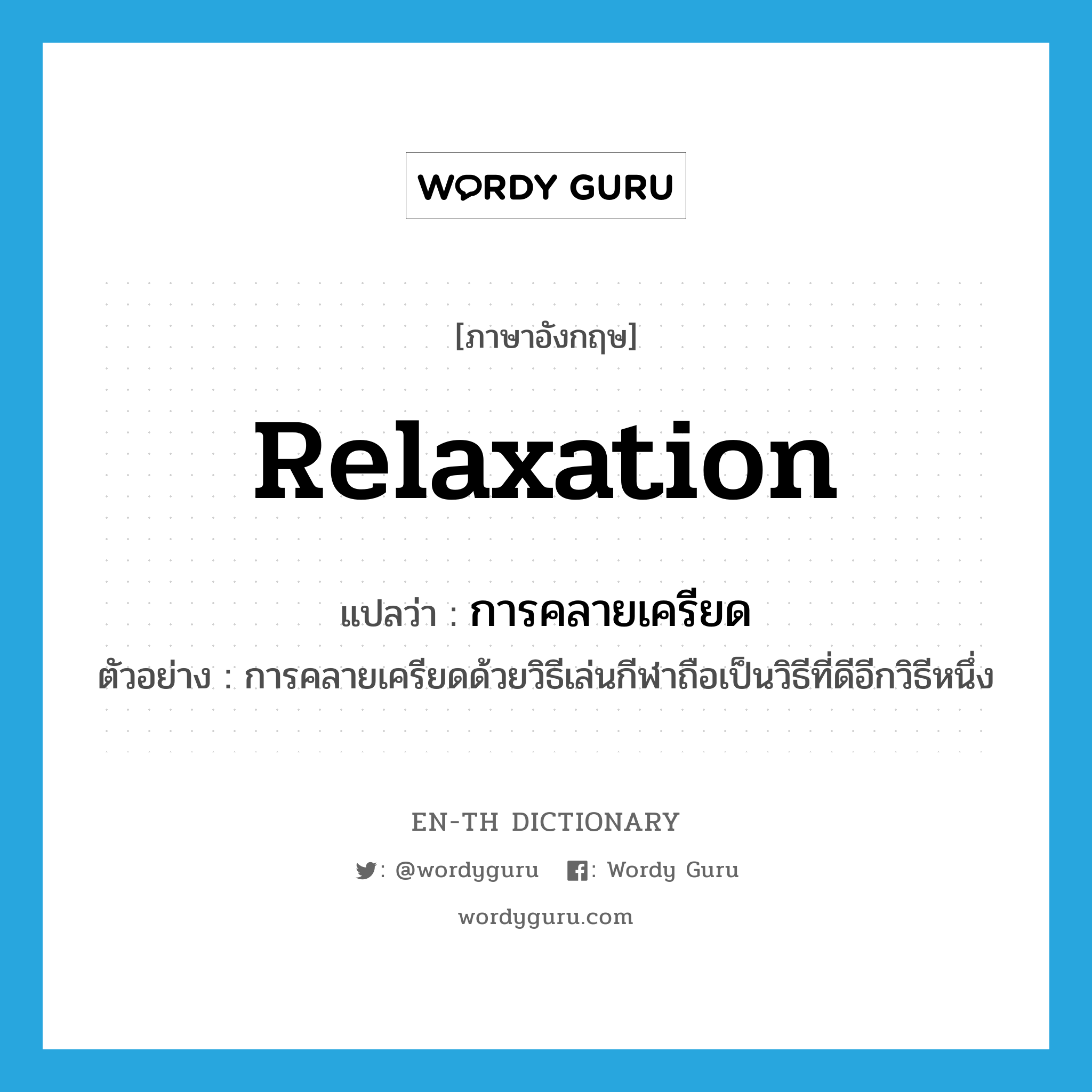 relaxation แปลว่า?, คำศัพท์ภาษาอังกฤษ relaxation แปลว่า การคลายเครียด ประเภท N ตัวอย่าง การคลายเครียดด้วยวิธีเล่นกีฬาถือเป็นวิธีที่ดีอีกวิธีหนึ่ง หมวด N