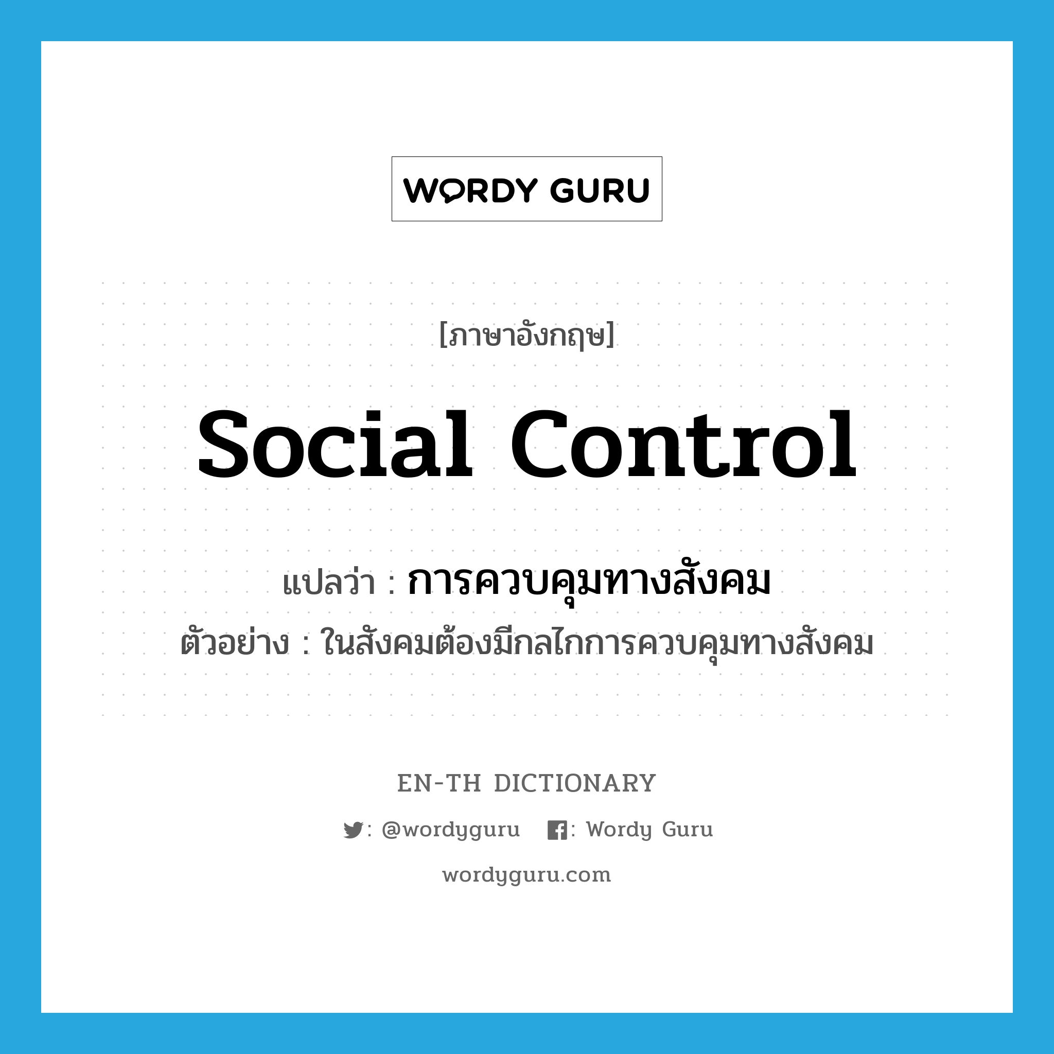 การควบคุมทางสังคม ภาษาอังกฤษ?, คำศัพท์ภาษาอังกฤษ การควบคุมทางสังคม แปลว่า social control ประเภท N ตัวอย่าง ในสังคมต้องมีกลไกการควบคุมทางสังคม หมวด N
