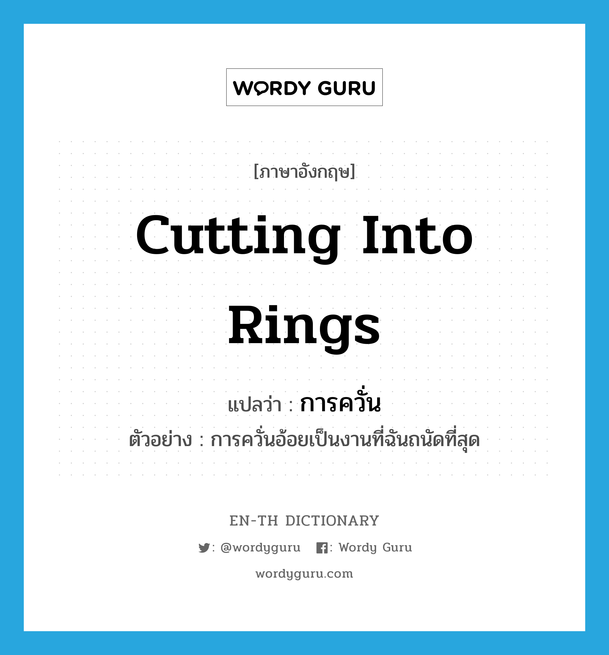 cutting into rings แปลว่า?, คำศัพท์ภาษาอังกฤษ cutting into rings แปลว่า การควั่น ประเภท N ตัวอย่าง การควั่นอ้อยเป็นงานที่ฉันถนัดที่สุด หมวด N