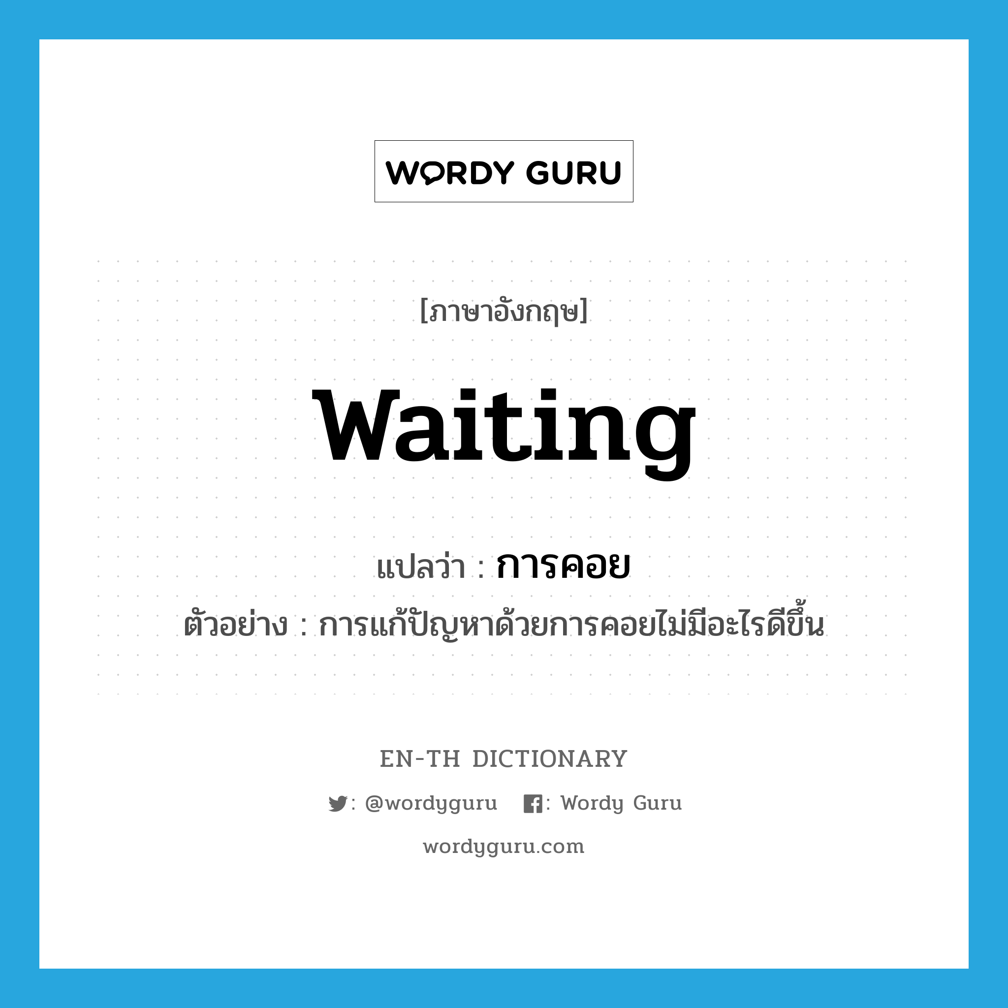 การคอย ภาษาอังกฤษ?, คำศัพท์ภาษาอังกฤษ การคอย แปลว่า waiting ประเภท N ตัวอย่าง การแก้ปัญหาด้วยการคอยไม่มีอะไรดีขึ้น หมวด N