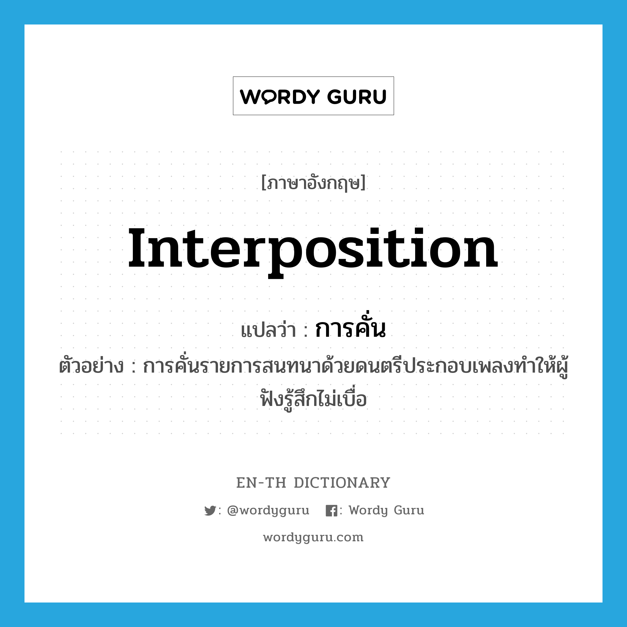 interposition แปลว่า?, คำศัพท์ภาษาอังกฤษ interposition แปลว่า การคั่น ประเภท N ตัวอย่าง การคั่นรายการสนทนาด้วยดนตรีประกอบเพลงทำให้ผู้ฟังรู้สึกไม่เบื่อ หมวด N