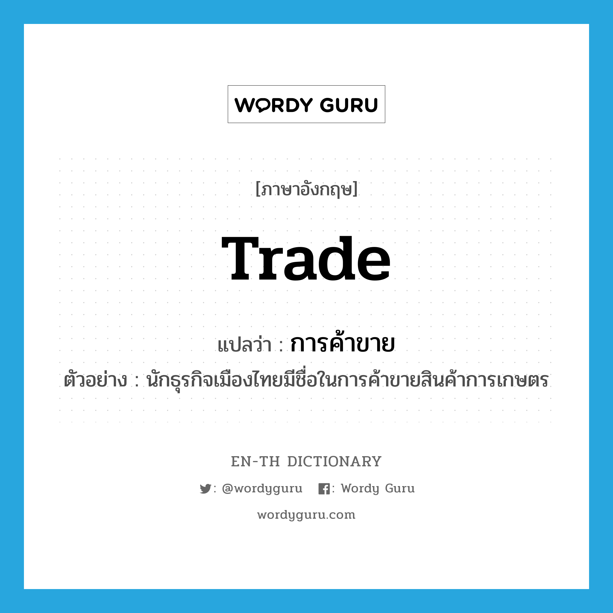 การค้าขาย ภาษาอังกฤษ?, คำศัพท์ภาษาอังกฤษ การค้าขาย แปลว่า trade ประเภท N ตัวอย่าง นักธุรกิจเมืองไทยมีชื่อในการค้าขายสินค้าการเกษตร หมวด N