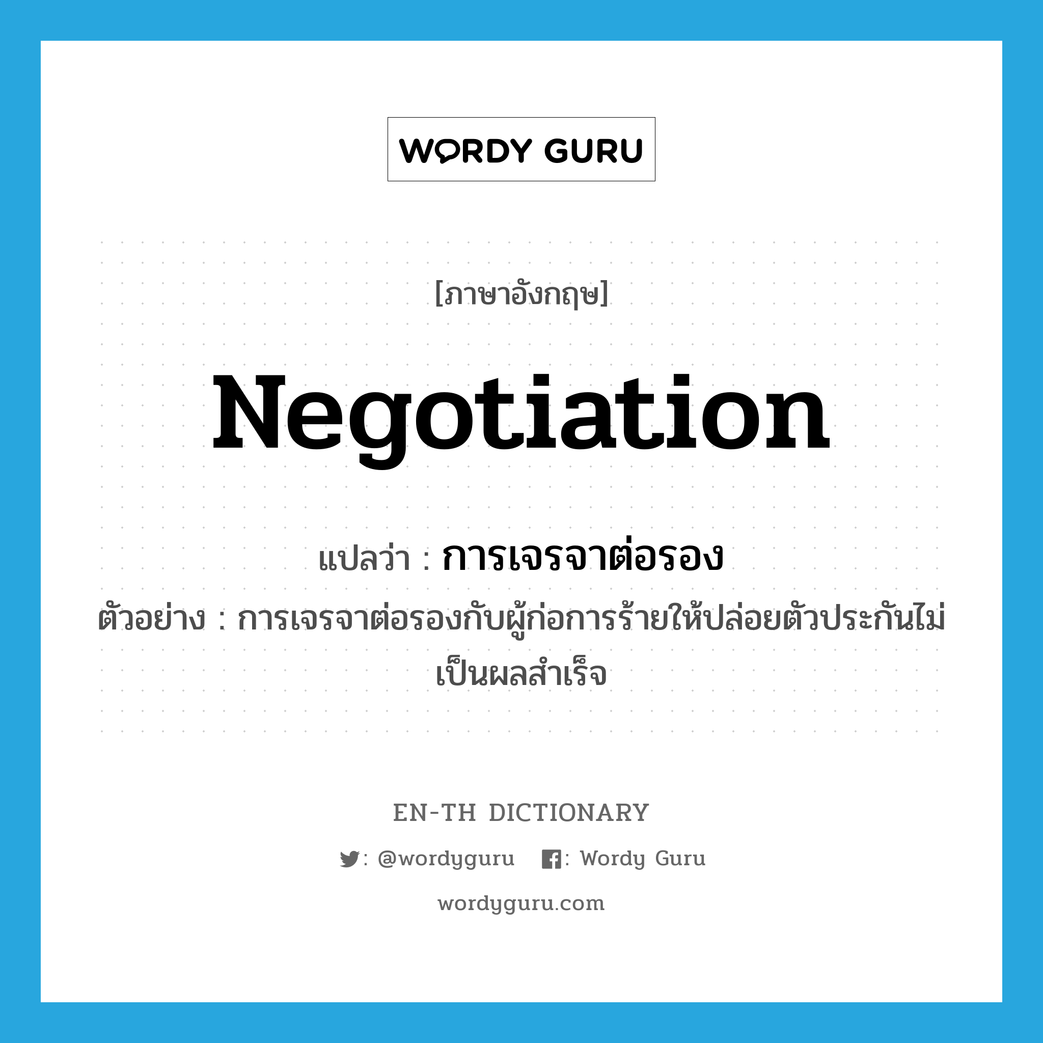 negotiation แปลว่า?, คำศัพท์ภาษาอังกฤษ negotiation แปลว่า การเจรจาต่อรอง ประเภท N ตัวอย่าง การเจรจาต่อรองกับผู้ก่อการร้ายให้ปล่อยตัวประกันไม่เป็นผลสำเร็จ หมวด N