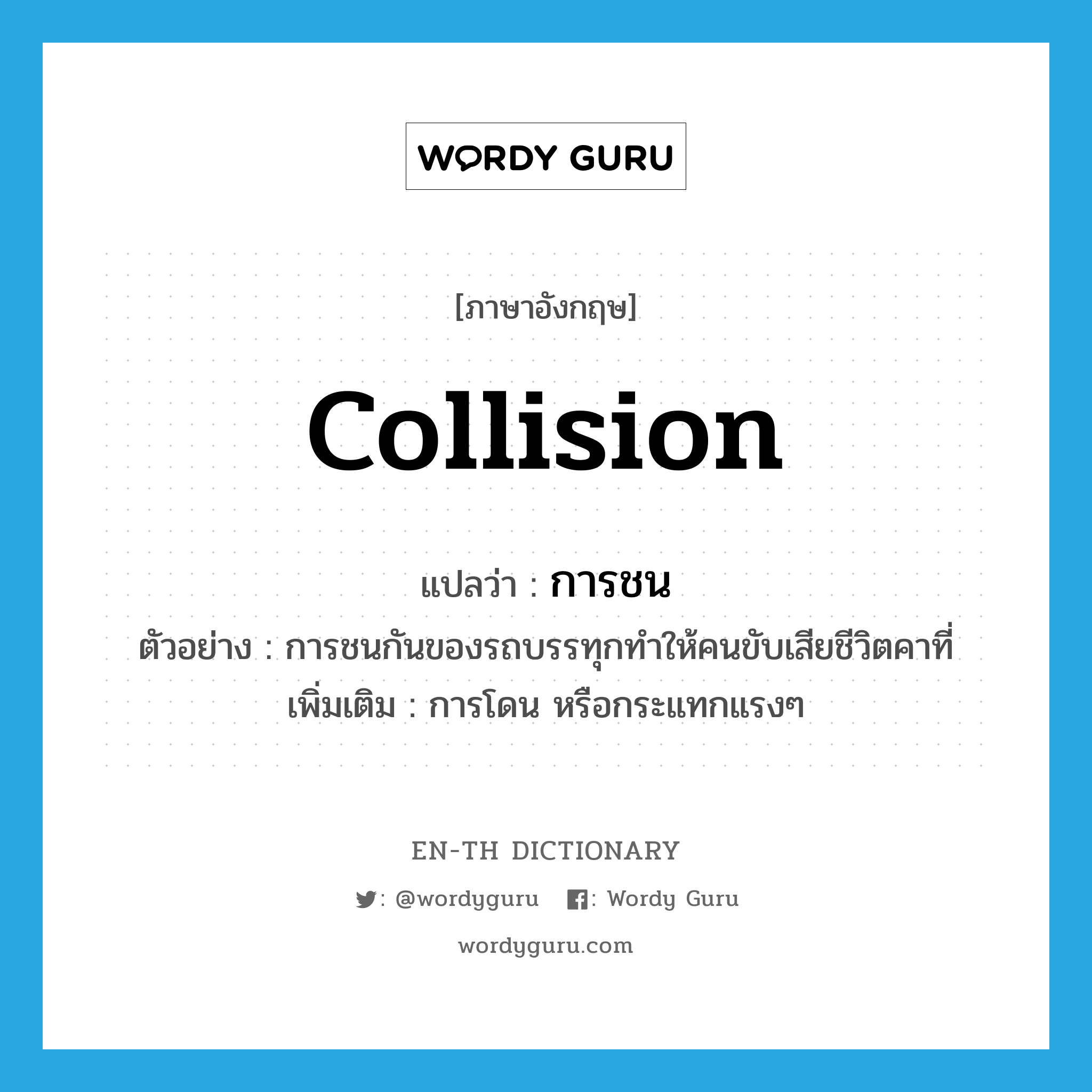 collision แปลว่า?, คำศัพท์ภาษาอังกฤษ collision แปลว่า การชน ประเภท N ตัวอย่าง การชนกันของรถบรรทุกทำให้คนขับเสียชีวิตคาที่ เพิ่มเติม การโดน หรือกระแทกแรงๆ หมวด N