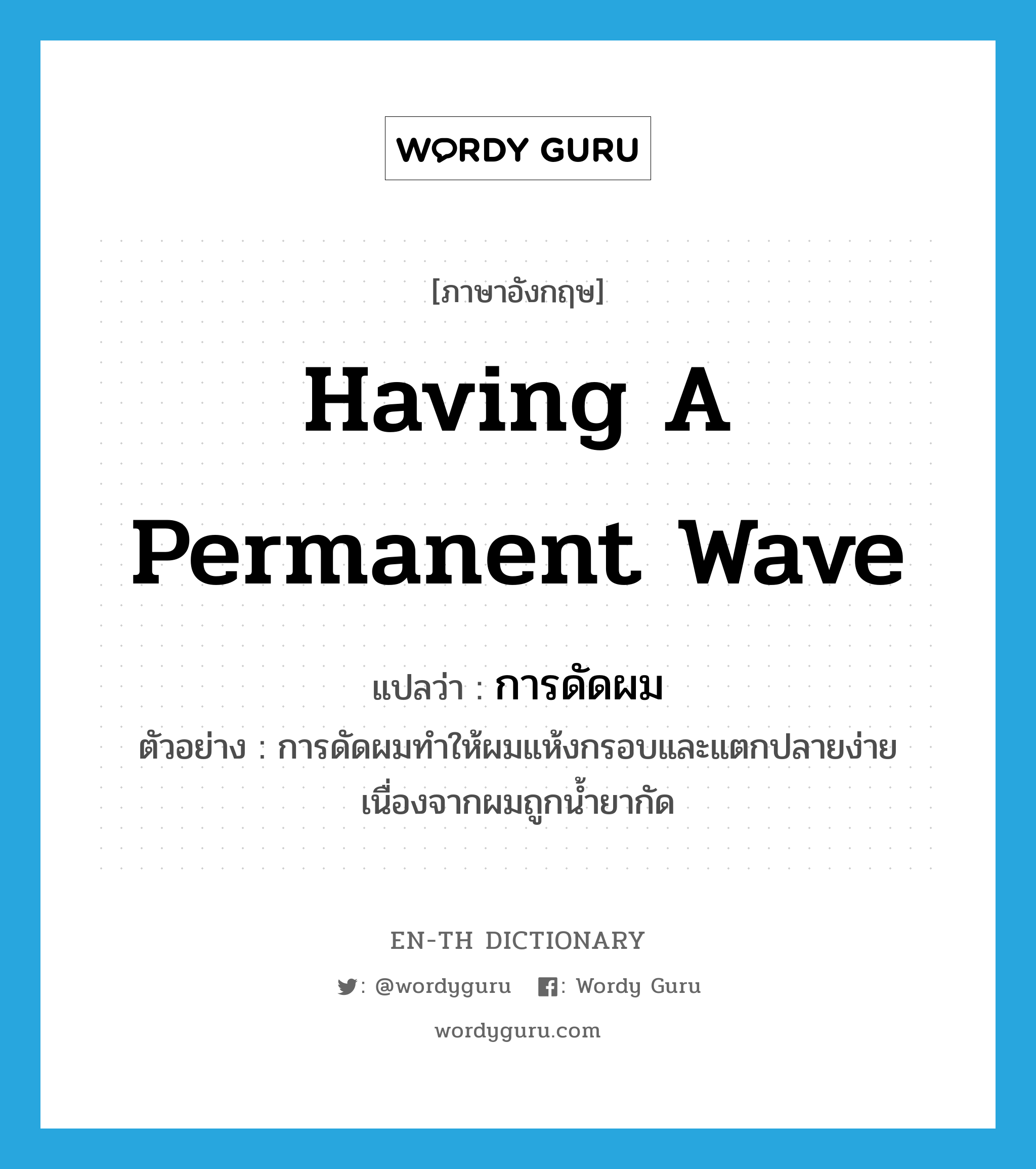 having a permanent wave แปลว่า?, คำศัพท์ภาษาอังกฤษ having a permanent wave แปลว่า การดัดผม ประเภท N ตัวอย่าง การดัดผมทำให้ผมแห้งกรอบและแตกปลายง่ายเนื่องจากผมถูกน้ำยากัด หมวด N
