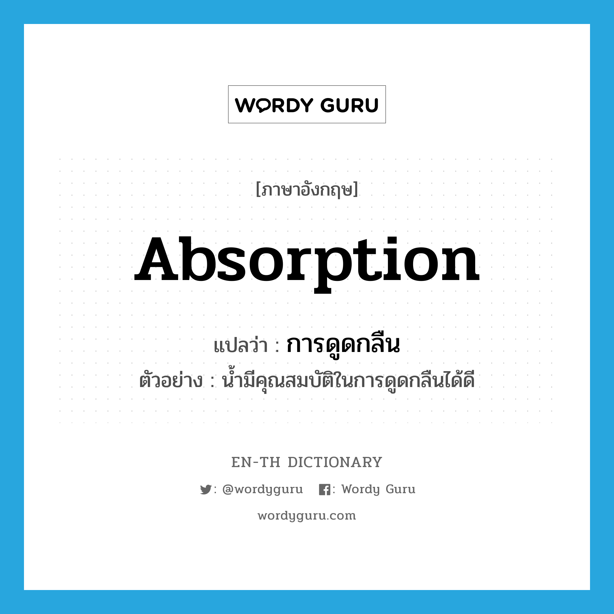 absorption แปลว่า?, คำศัพท์ภาษาอังกฤษ absorption แปลว่า การดูดกลืน ประเภท N ตัวอย่าง น้ำมีคุณสมบัติในการดูดกลืนได้ดี หมวด N