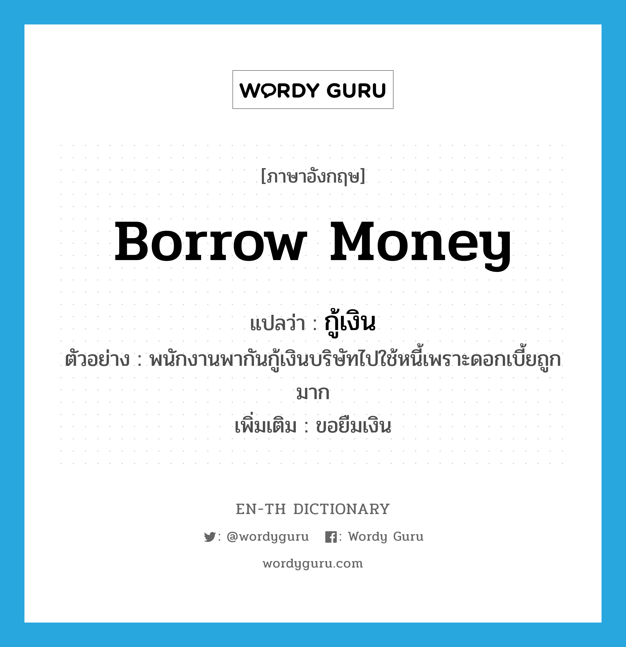 borrow money แปลว่า?, คำศัพท์ภาษาอังกฤษ borrow money แปลว่า กู้เงิน ประเภท V ตัวอย่าง พนักงานพากันกู้เงินบริษัทไปใช้หนี้เพราะดอกเบี้ยถูกมาก เพิ่มเติม ขอยืมเงิน หมวด V