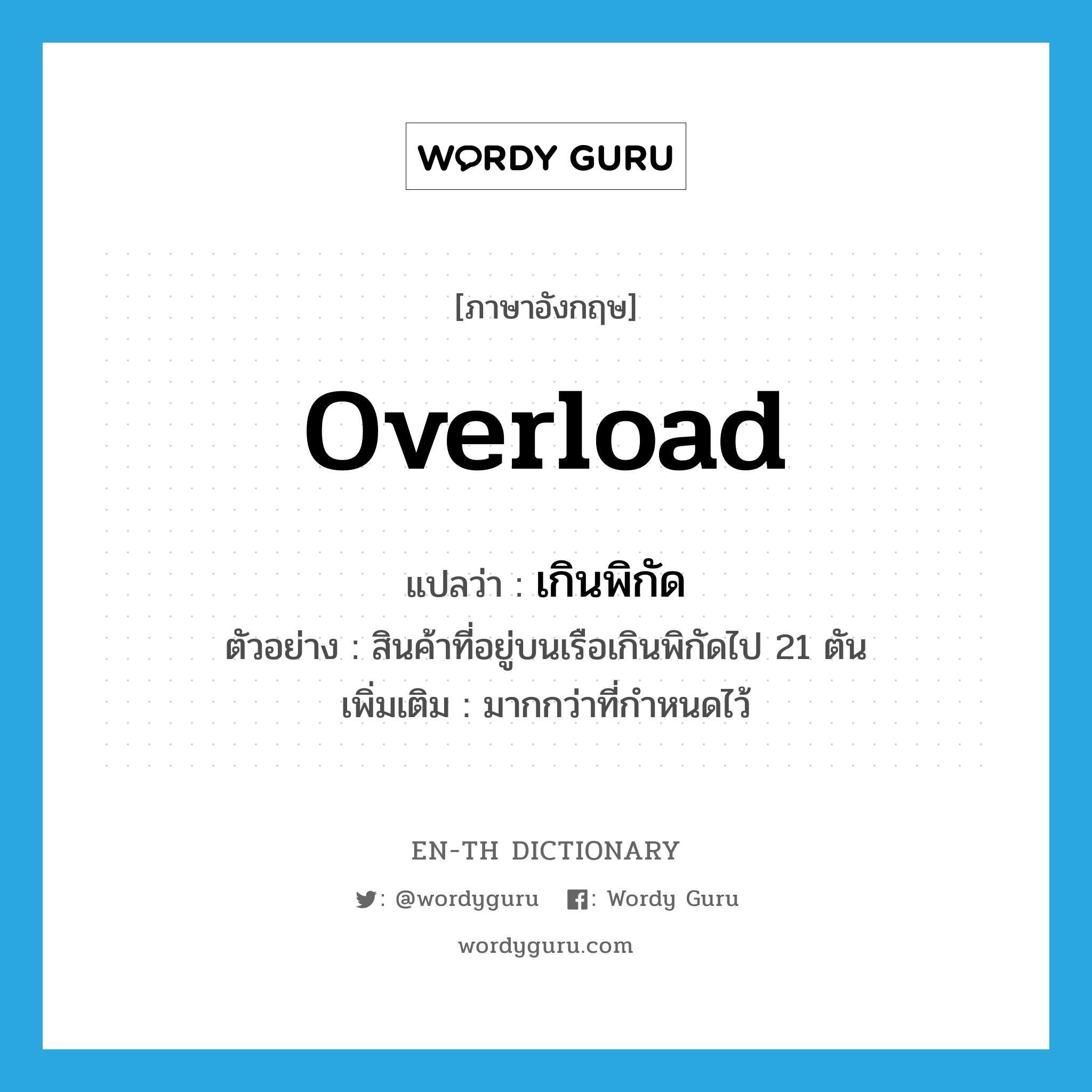 overload แปลว่า?, คำศัพท์ภาษาอังกฤษ overload แปลว่า เกินพิกัด ประเภท V ตัวอย่าง สินค้าที่อยู่บนเรือเกินพิกัดไป 21 ตัน เพิ่มเติม มากกว่าที่กำหนดไว้ หมวด V