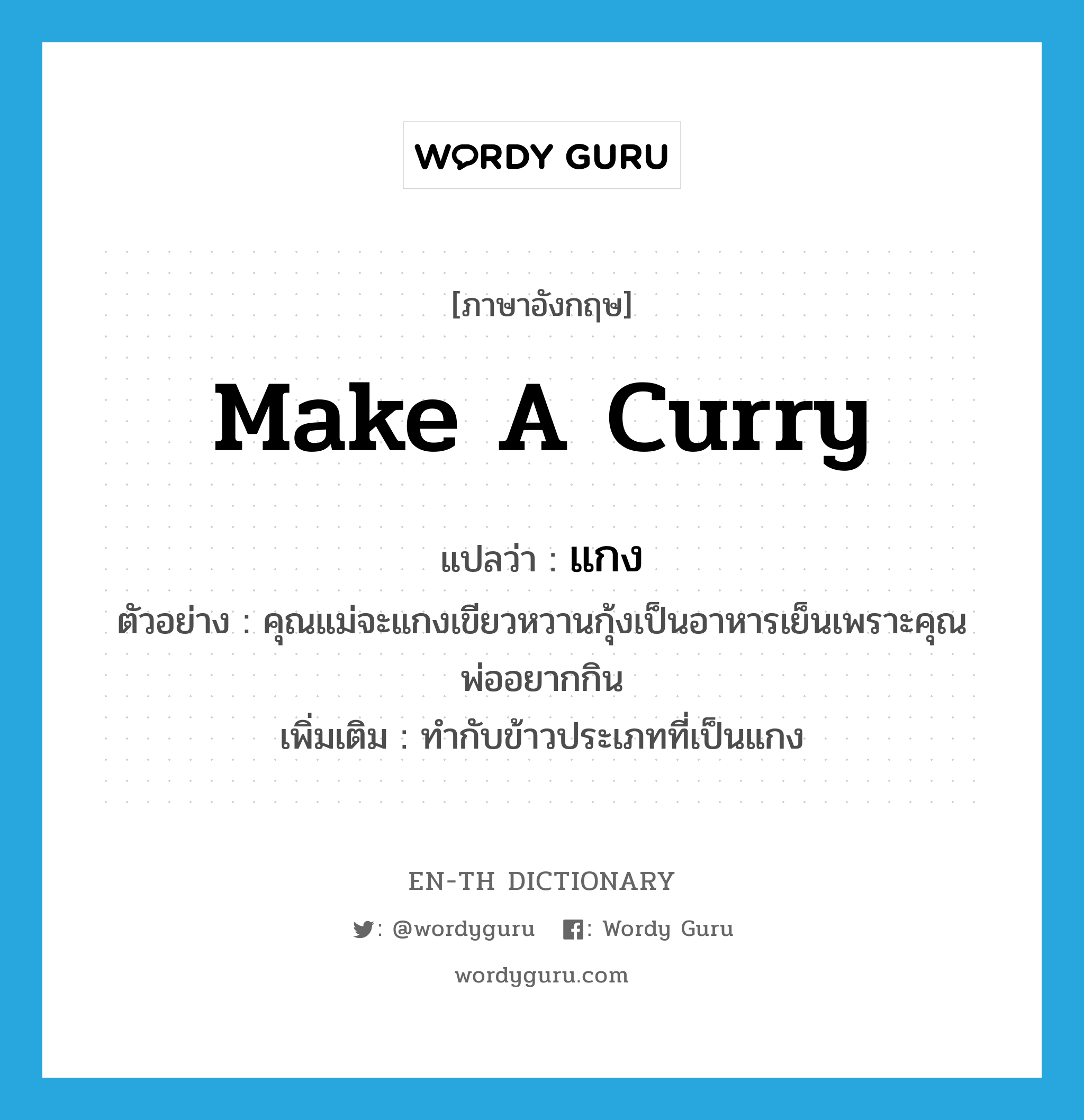 make a curry แปลว่า?, คำศัพท์ภาษาอังกฤษ make a curry แปลว่า แกง ประเภท V ตัวอย่าง คุณแม่จะแกงเขียวหวานกุ้งเป็นอาหารเย็นเพราะคุณพ่ออยากกิน เพิ่มเติม ทำกับข้าวประเภทที่เป็นแกง หมวด V