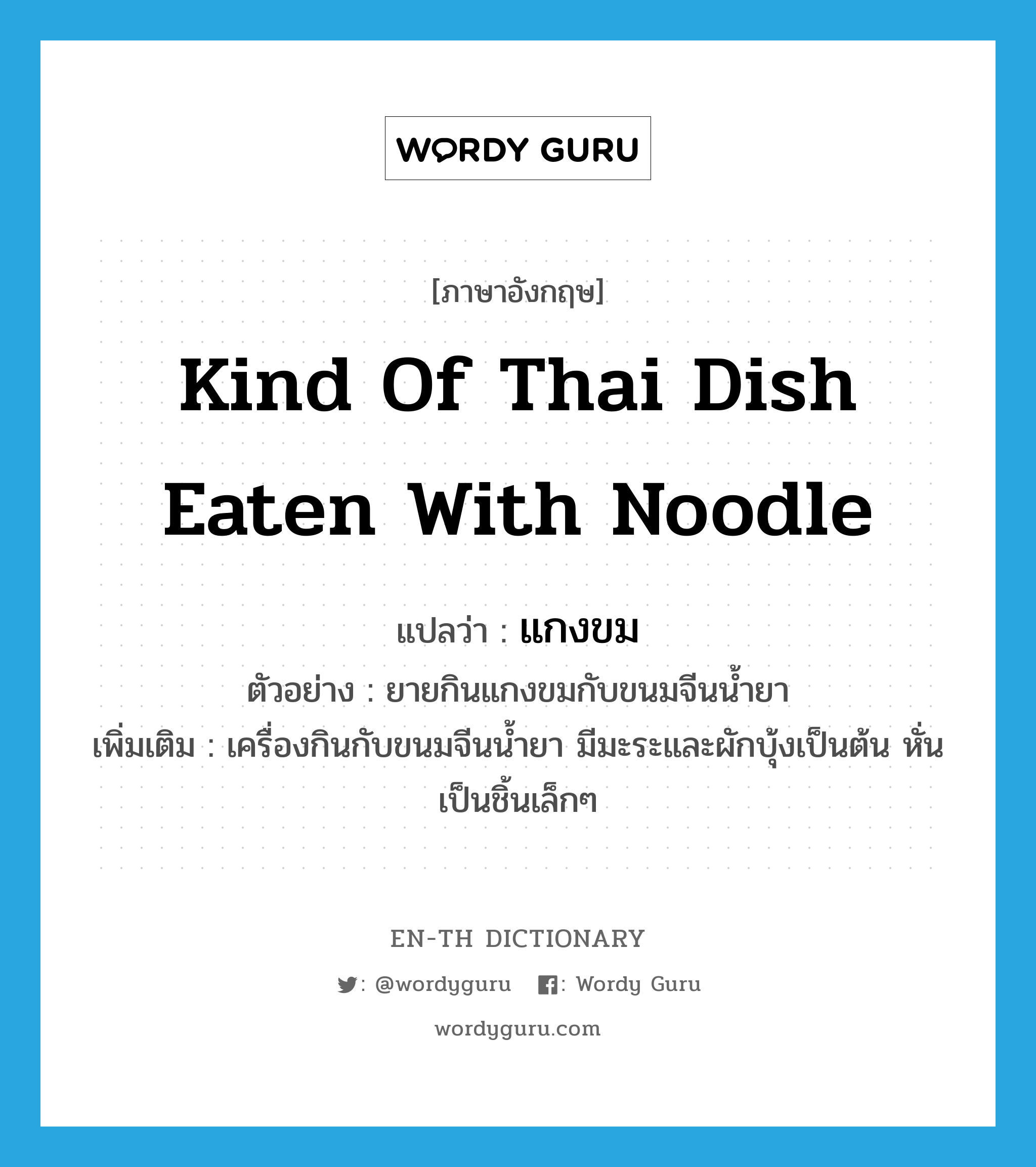 kind of Thai dish eaten with noodle แปลว่า?, คำศัพท์ภาษาอังกฤษ kind of Thai dish eaten with noodle แปลว่า แกงขม ประเภท N ตัวอย่าง ยายกินแกงขมกับขนมจีนน้ำยา เพิ่มเติม เครื่องกินกับขนมจีนน้ำยา มีมะระและผักบุ้งเป็นต้น หั่นเป็นชิ้นเล็กๆ หมวด N