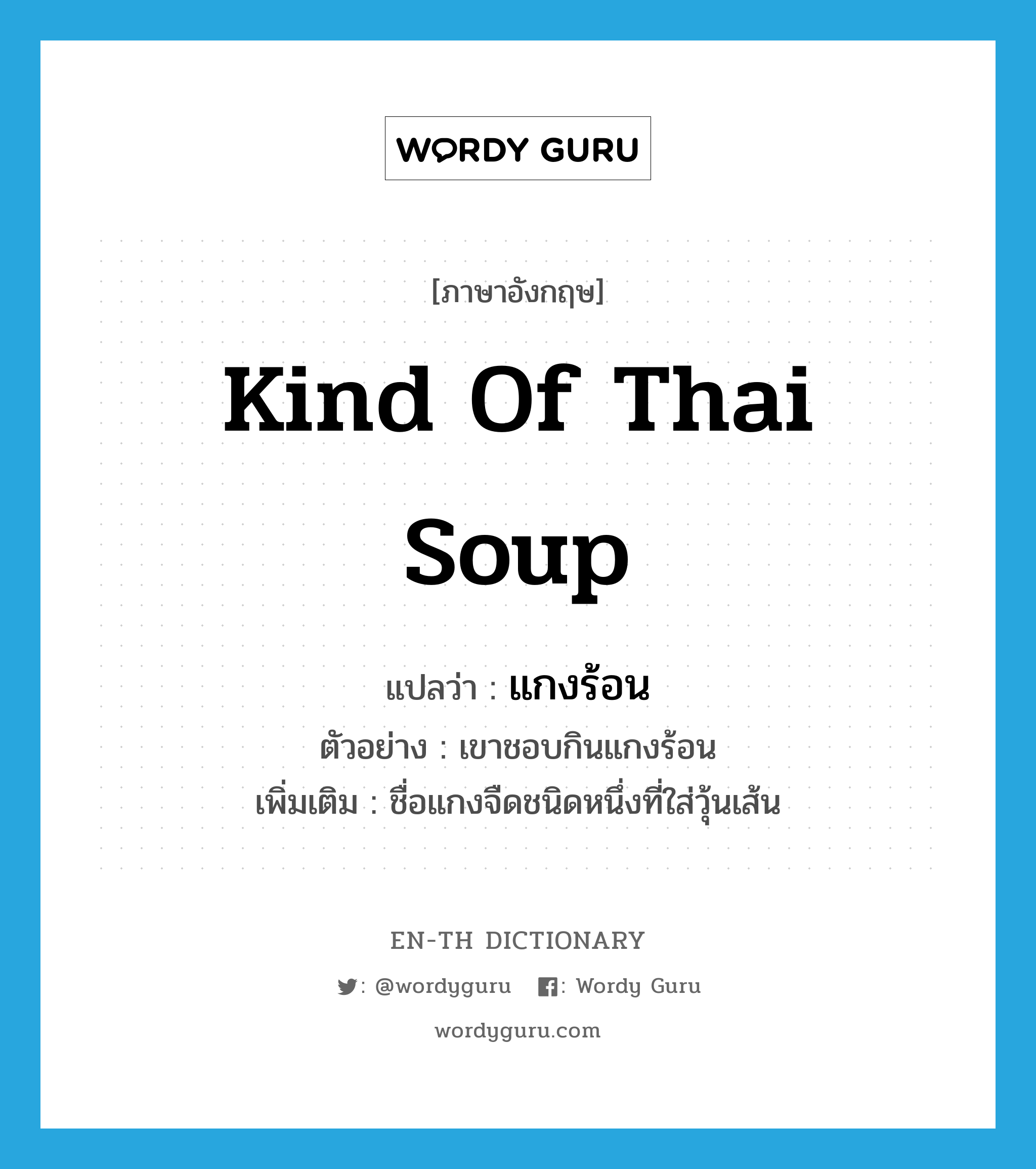 kind of Thai soup แปลว่า?, คำศัพท์ภาษาอังกฤษ kind of Thai soup แปลว่า แกงร้อน ประเภท N ตัวอย่าง เขาชอบกินแกงร้อน เพิ่มเติม ชื่อแกงจืดชนิดหนึ่งที่ใส่วุ้นเส้น หมวด N