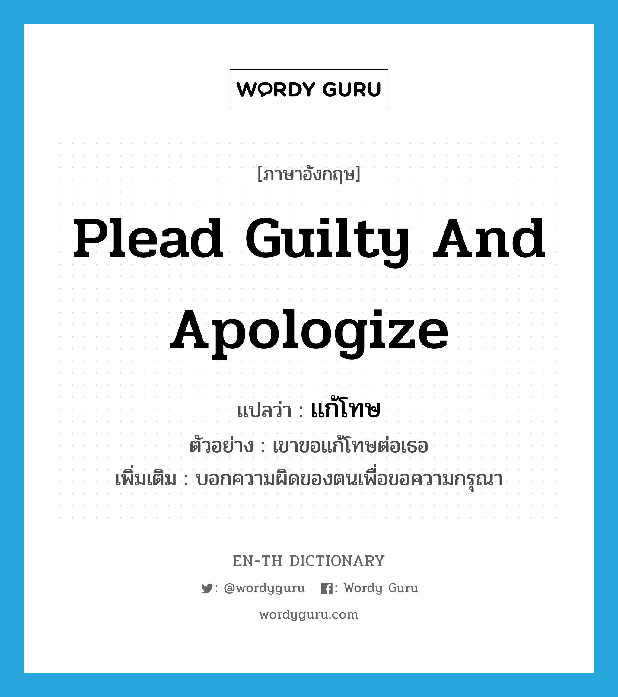plead guilty and apologize แปลว่า?, คำศัพท์ภาษาอังกฤษ plead guilty and apologize แปลว่า แก้โทษ ประเภท V ตัวอย่าง เขาขอแก้โทษต่อเธอ เพิ่มเติม บอกความผิดของตนเพื่อขอความกรุณา หมวด V