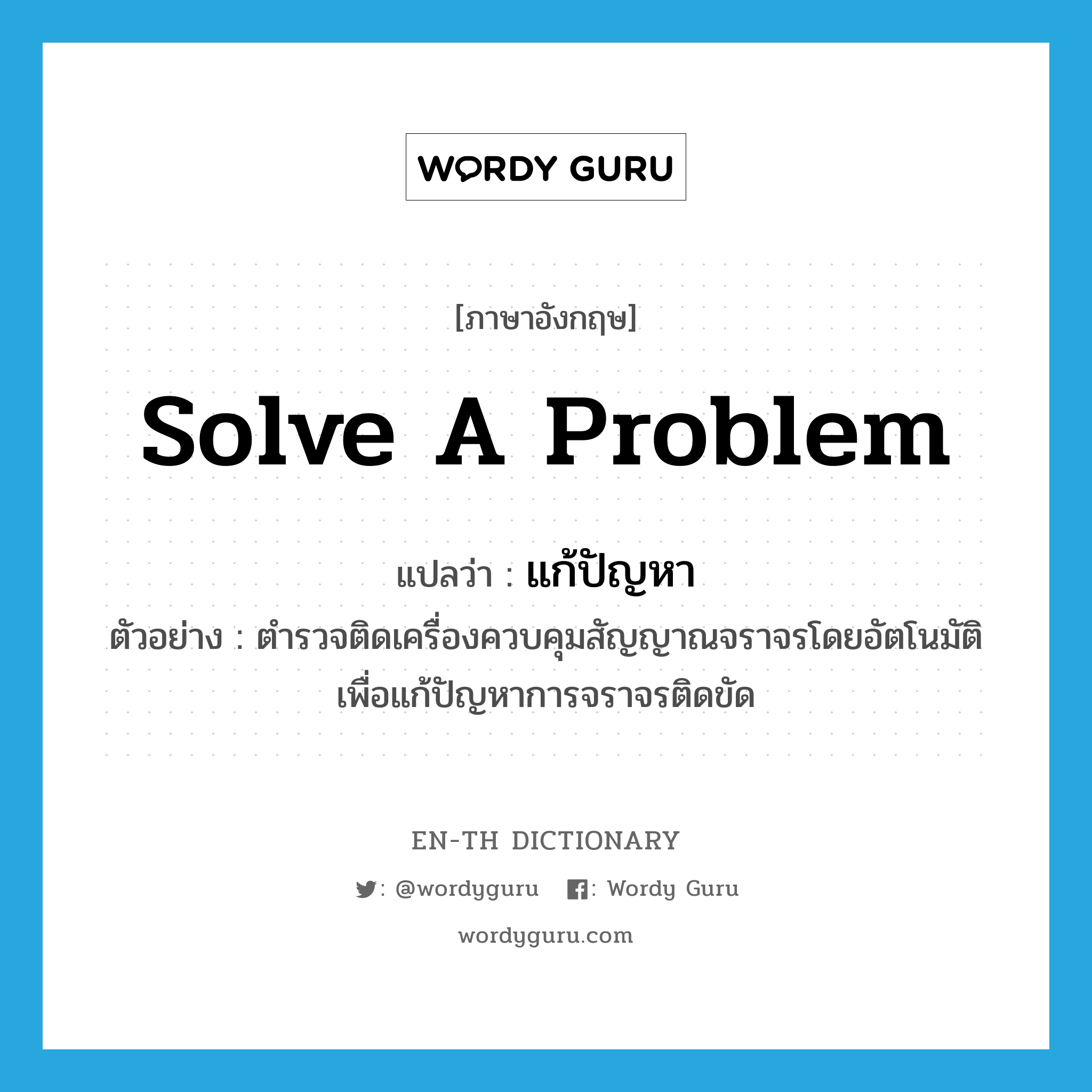 solve a problem แปลว่า?, คำศัพท์ภาษาอังกฤษ solve a problem แปลว่า แก้ปัญหา ประเภท V ตัวอย่าง ตำรวจติดเครื่องควบคุมสัญญาณจราจรโดยอัตโนมัติเพื่อแก้ปัญหาการจราจรติดขัด หมวด V