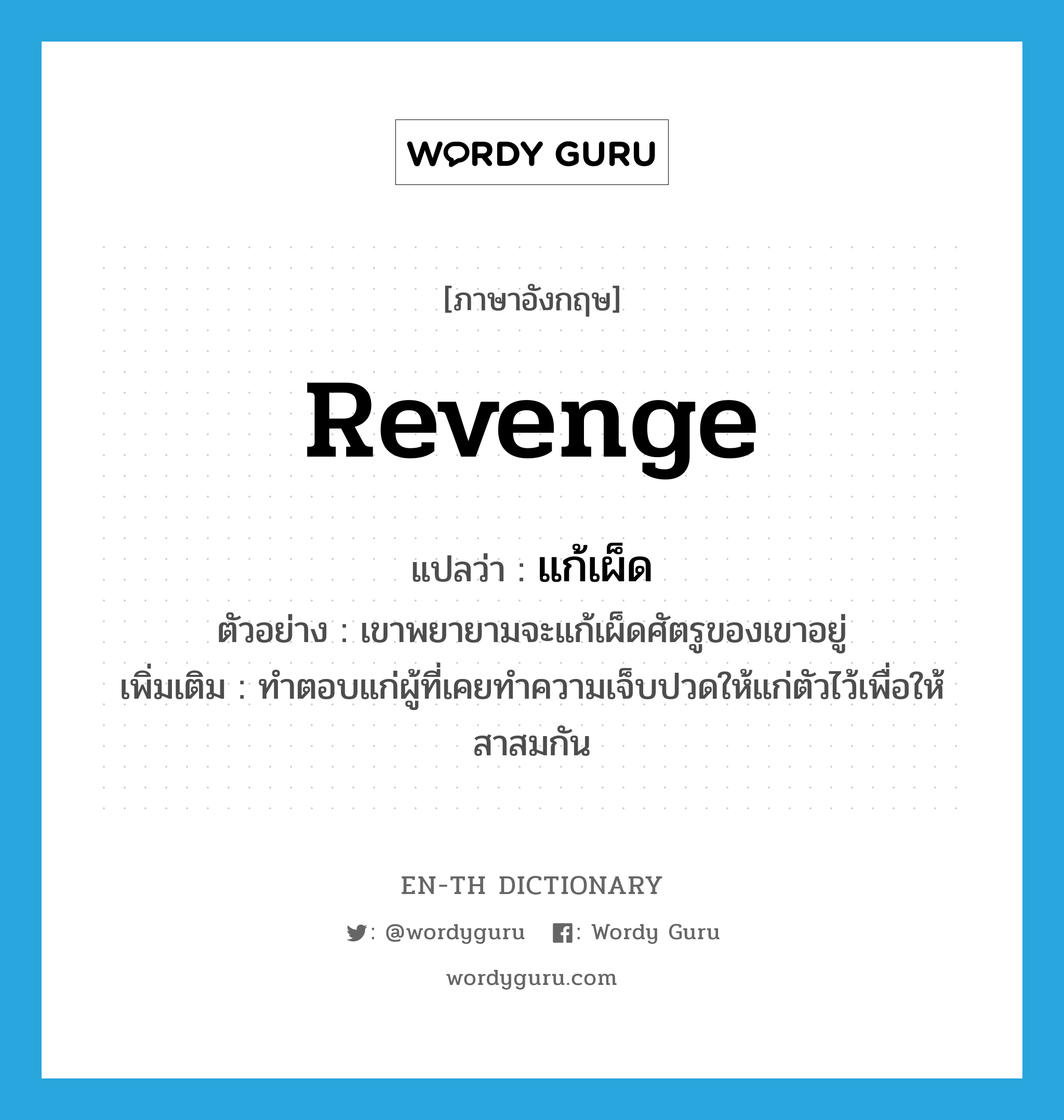 revenge แปลว่า?, คำศัพท์ภาษาอังกฤษ revenge แปลว่า แก้เผ็ด ประเภท V ตัวอย่าง เขาพยายามจะแก้เผ็ดศัตรูของเขาอยู่ เพิ่มเติม ทำตอบแก่ผู้ที่เคยทำความเจ็บปวดให้แก่ตัวไว้เพื่อให้สาสมกัน หมวด V