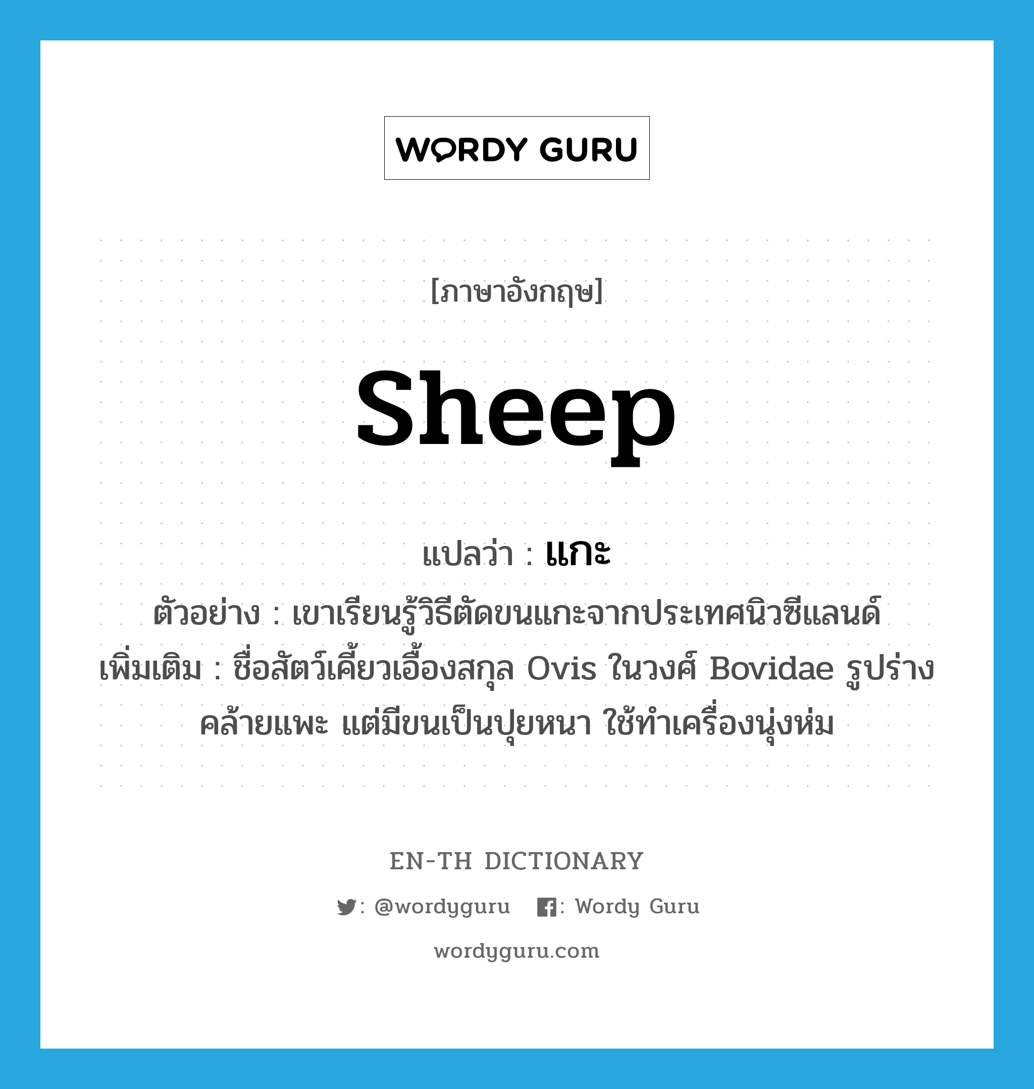 sheep แปลว่า?, คำศัพท์ภาษาอังกฤษ sheep แปลว่า แกะ ประเภท N ตัวอย่าง เขาเรียนรู้วิธีตัดขนแกะจากประเทศนิวซีแลนด์ เพิ่มเติม ชื่อสัตว์เคี้ยวเอื้องสกุล Ovis ในวงศ์ Bovidae รูปร่างคล้ายแพะ แต่มีขนเป็นปุยหนา ใช้ทำเครื่องนุ่งห่ม หมวด N