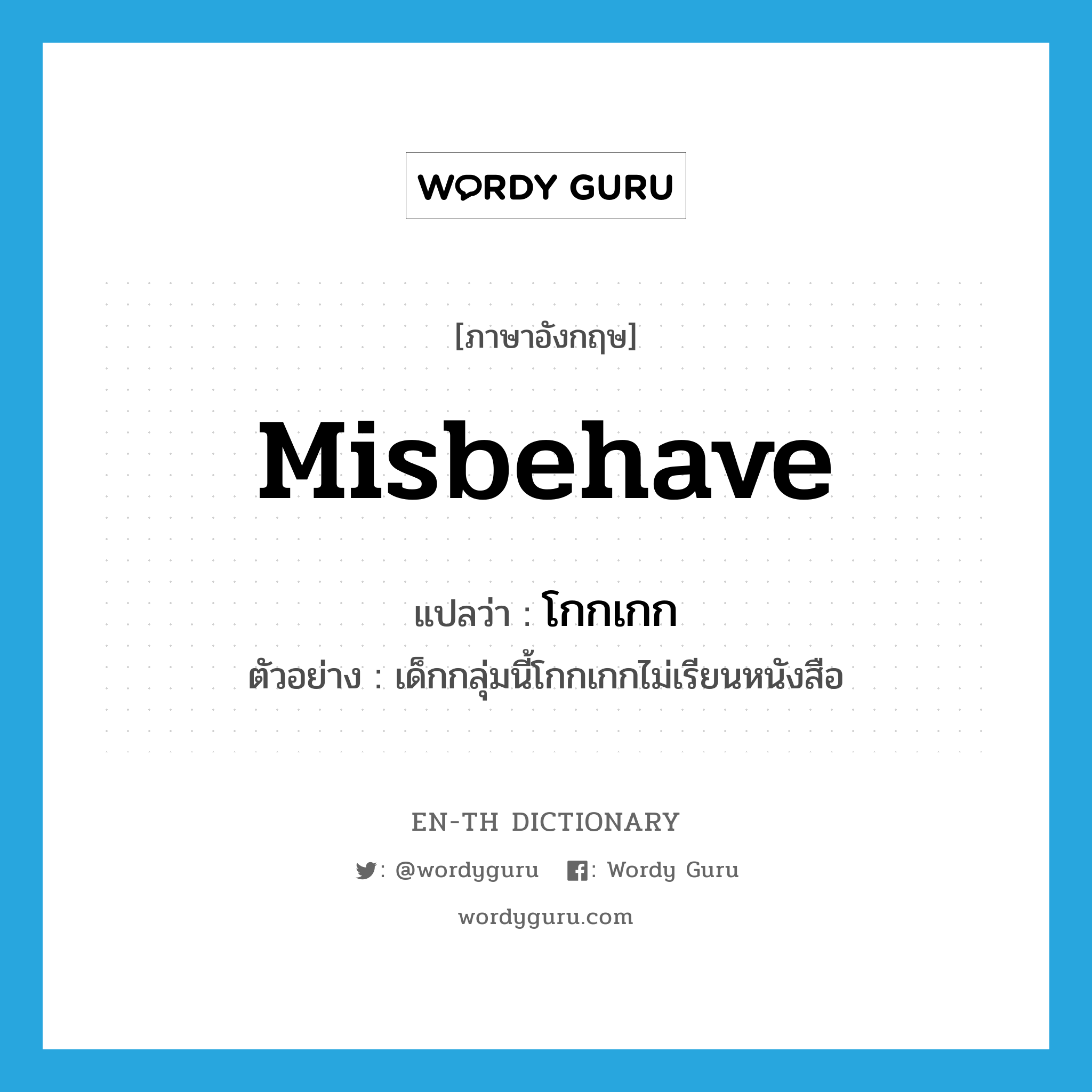 misbehave แปลว่า?, คำศัพท์ภาษาอังกฤษ misbehave แปลว่า โกกเกก ประเภท V ตัวอย่าง เด็กกลุ่มนี้โกกเกกไม่เรียนหนังสือ หมวด V