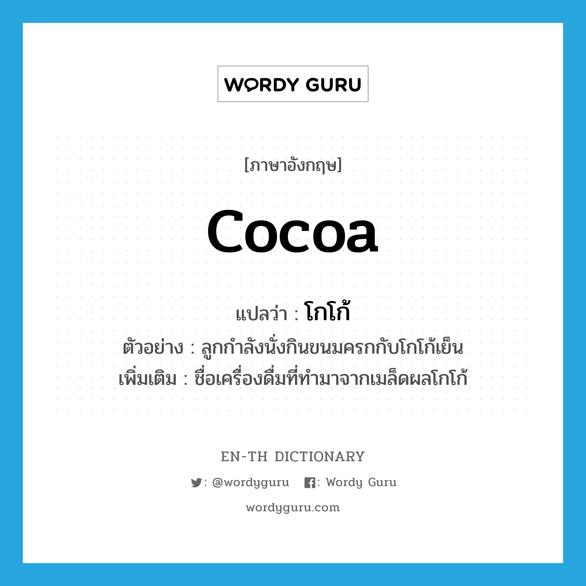 cocoa แปลว่า?, คำศัพท์ภาษาอังกฤษ cocoa แปลว่า โกโก้ ประเภท N ตัวอย่าง ลูกกำลังนั่งกินขนมครกกับโกโก้เย็น เพิ่มเติม ชื่อเครื่องดื่มที่ทำมาจากเมล็ดผลโกโก้ หมวด N