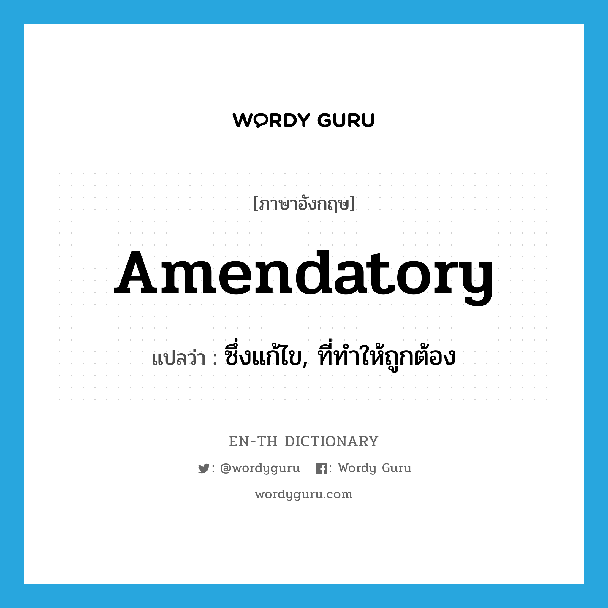 amendatory แปลว่า?, คำศัพท์ภาษาอังกฤษ amendatory แปลว่า ซึ่งแก้ไข, ที่ทำให้ถูกต้อง ประเภท ADJ หมวด ADJ
