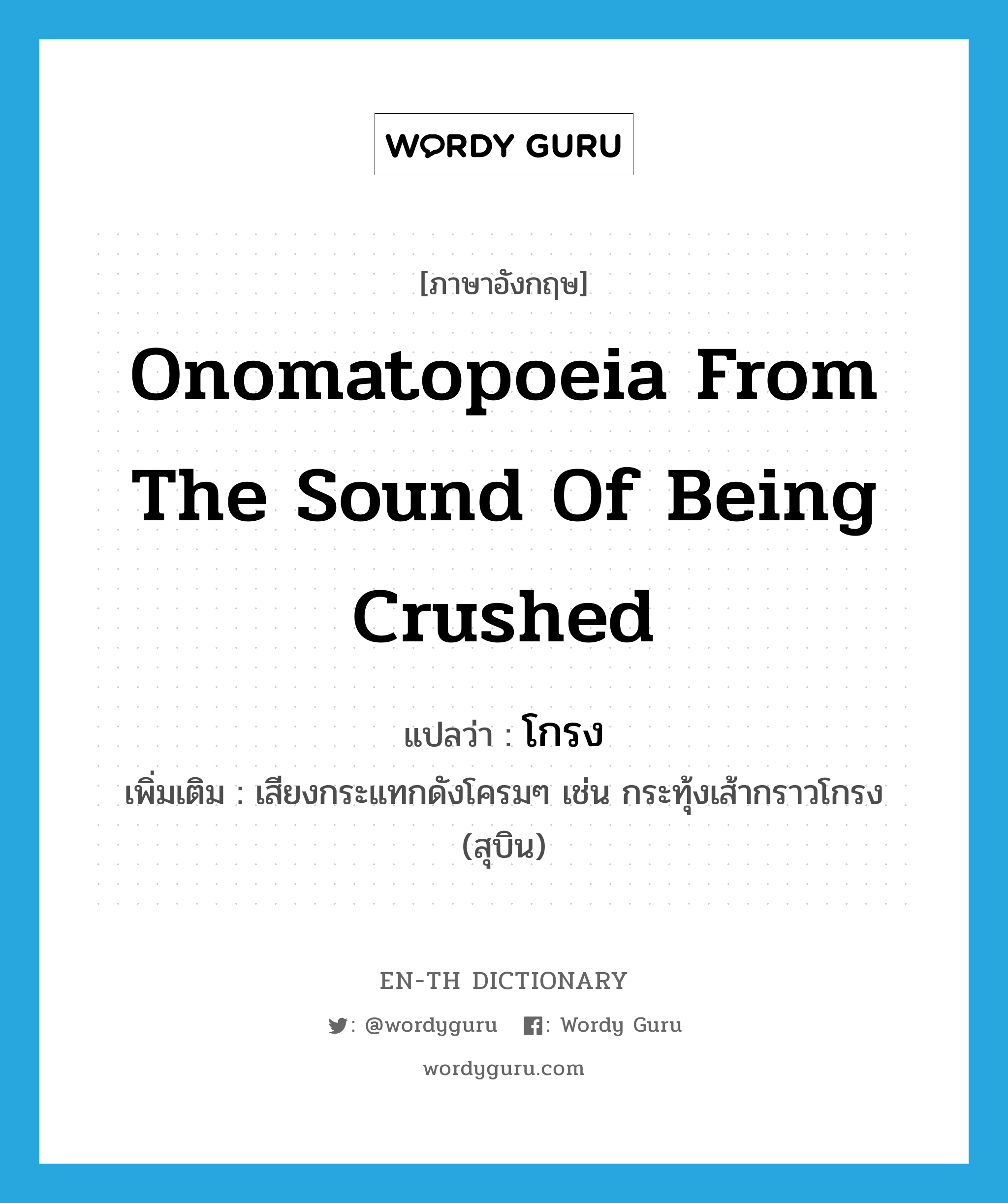 onomatopoeia from the sound of being crushed แปลว่า?, คำศัพท์ภาษาอังกฤษ onomatopoeia from the sound of being crushed แปลว่า โกรง ประเภท ADV เพิ่มเติม เสียงกระแทกดังโครมๆ เช่น กระทุ้งเส้ากราวโกรง (สุบิน) หมวด ADV