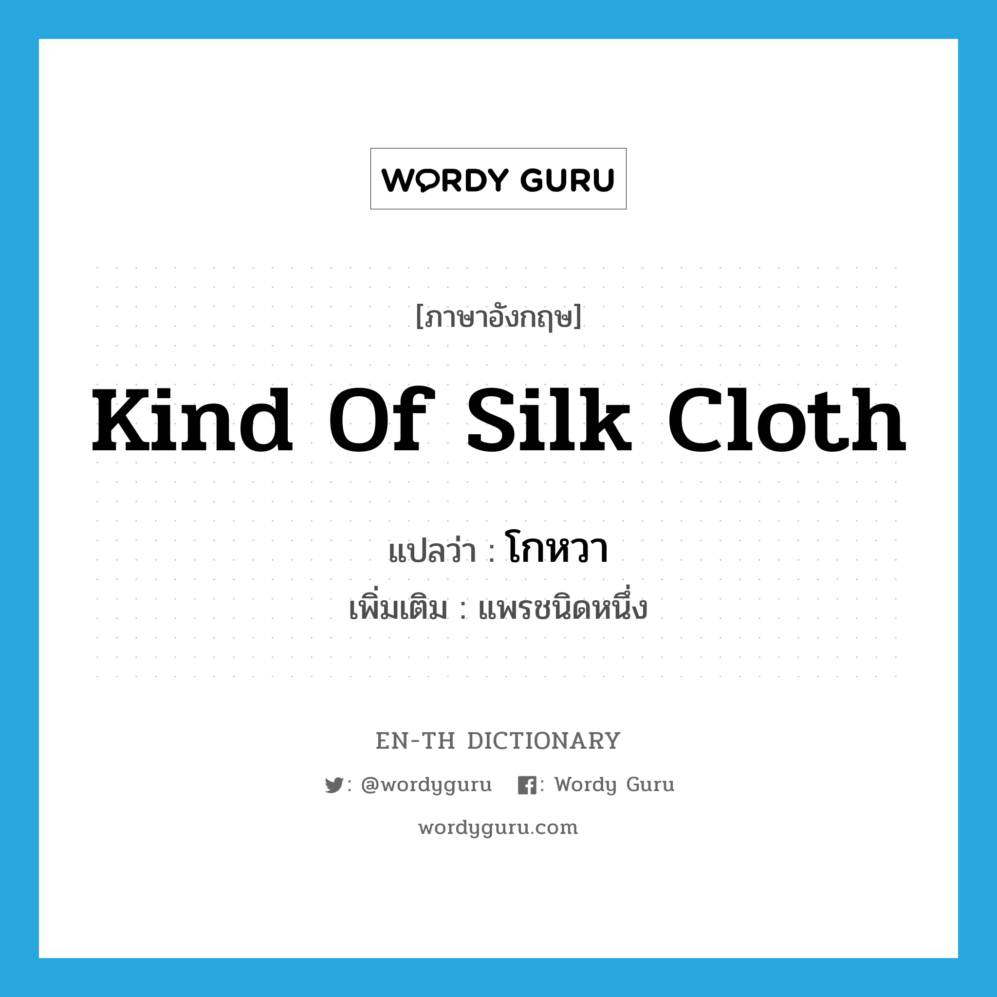 kind of silk cloth แปลว่า?, คำศัพท์ภาษาอังกฤษ kind of silk cloth แปลว่า โกหวา ประเภท N เพิ่มเติม แพรชนิดหนึ่ง หมวด N