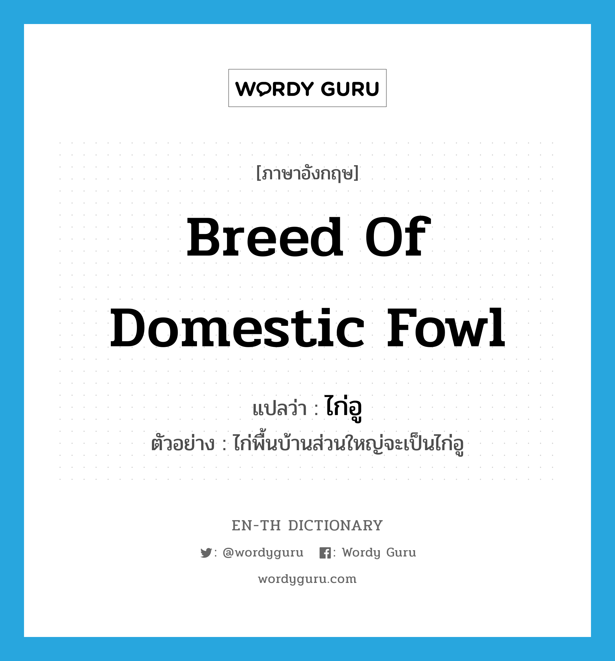 ไก่อู ภาษาอังกฤษ?, คำศัพท์ภาษาอังกฤษ ไก่อู แปลว่า breed of domestic fowl ประเภท N ตัวอย่าง ไก่พื้นบ้านส่วนใหญ่จะเป็นไก่อู หมวด N