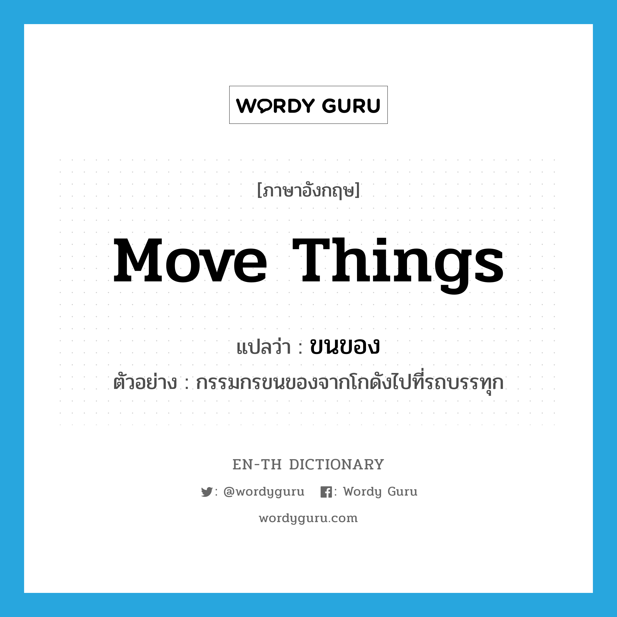 move things แปลว่า?, คำศัพท์ภาษาอังกฤษ move things แปลว่า ขนของ ประเภท V ตัวอย่าง กรรมกรขนของจากโกดังไปที่รถบรรทุก หมวด V