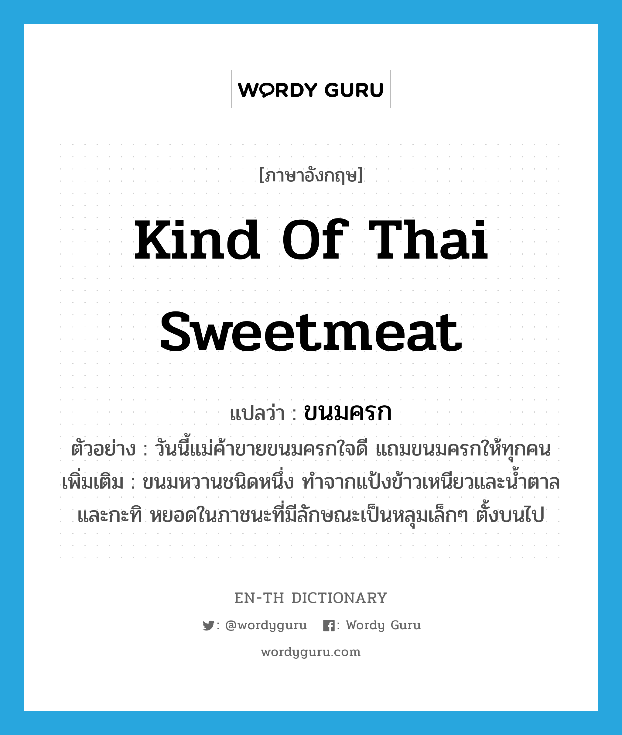 kind of Thai sweetmeat แปลว่า?, คำศัพท์ภาษาอังกฤษ kind of Thai sweetmeat แปลว่า ขนมครก ประเภท N ตัวอย่าง วันนี้แม่ค้าขายขนมครกใจดี แถมขนมครกให้ทุกคน เพิ่มเติม ขนมหวานชนิดหนึ่ง ทำจากแป้งข้าวเหนียวและน้ำตาล และกะทิ หยอดในภาชนะที่มีลักษณะเป็นหลุมเล็กๆ ตั้งบนไป หมวด N