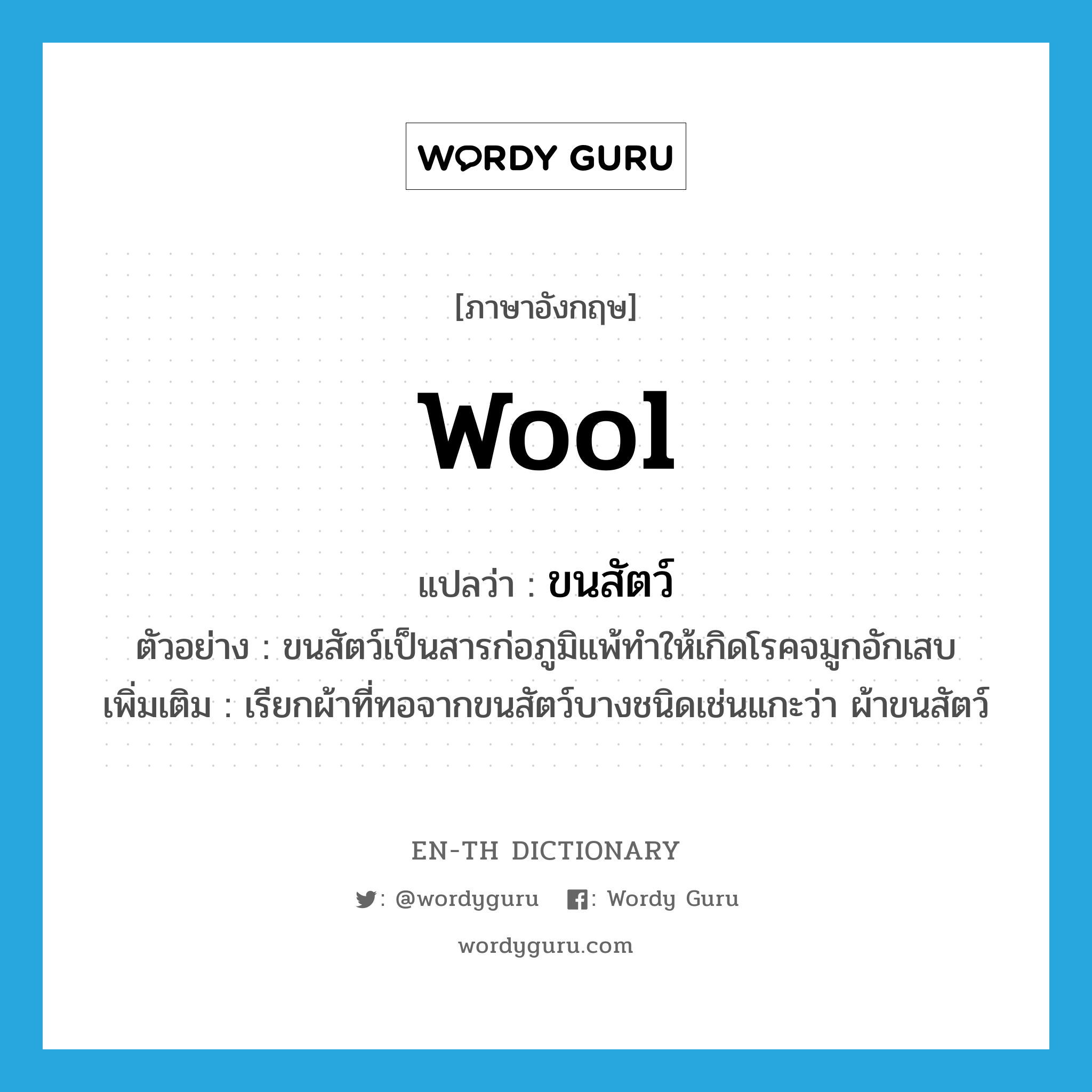 wool แปลว่า?, คำศัพท์ภาษาอังกฤษ wool แปลว่า ขนสัตว์ ประเภท N ตัวอย่าง ขนสัตว์เป็นสารก่อภูมิแพ้ทำให้เกิดโรคจมูกอักเสบ เพิ่มเติม เรียกผ้าที่ทอจากขนสัตว์บางชนิดเช่นแกะว่า ผ้าขนสัตว์ หมวด N