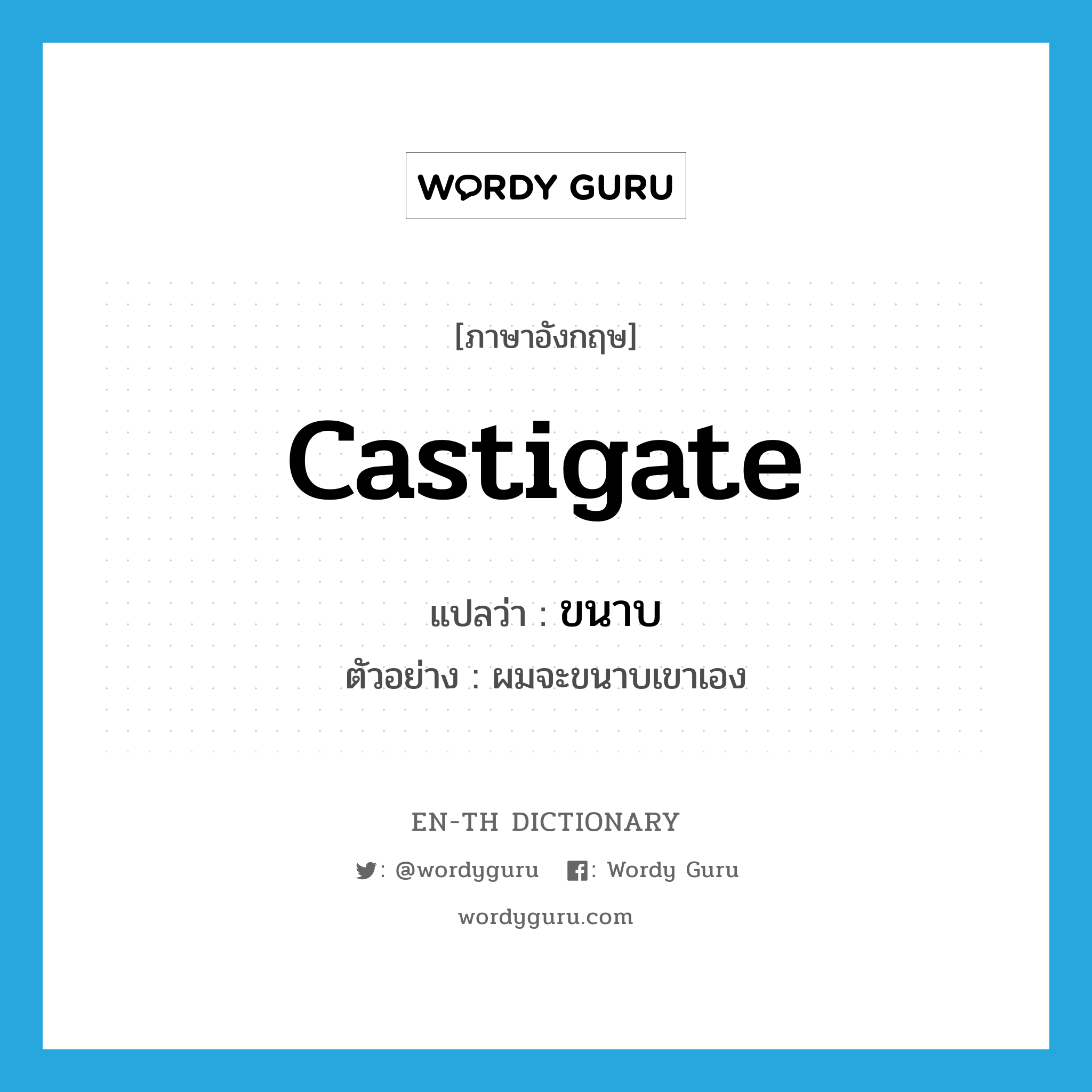 castigate แปลว่า?, คำศัพท์ภาษาอังกฤษ castigate แปลว่า ขนาบ ประเภท V ตัวอย่าง ผมจะขนาบเขาเอง หมวด V