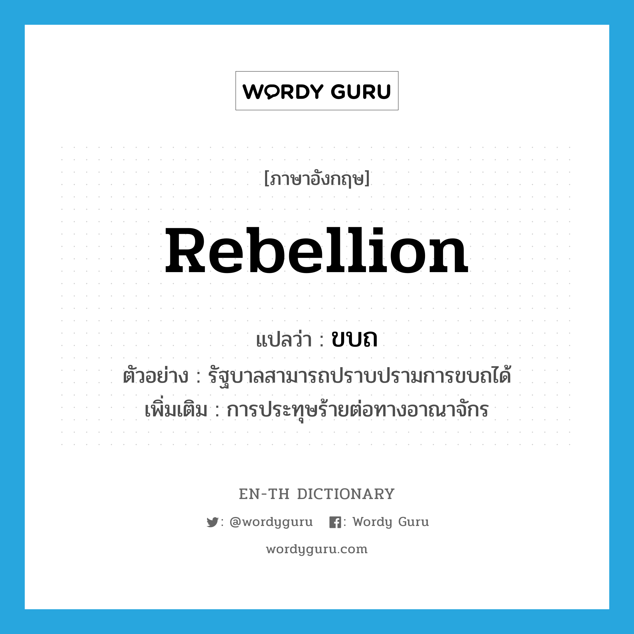 rebellion แปลว่า?, คำศัพท์ภาษาอังกฤษ rebellion แปลว่า ขบถ ประเภท N ตัวอย่าง รัฐบาลสามารถปราบปรามการขบถได้ เพิ่มเติม การประทุษร้ายต่อทางอาณาจักร หมวด N