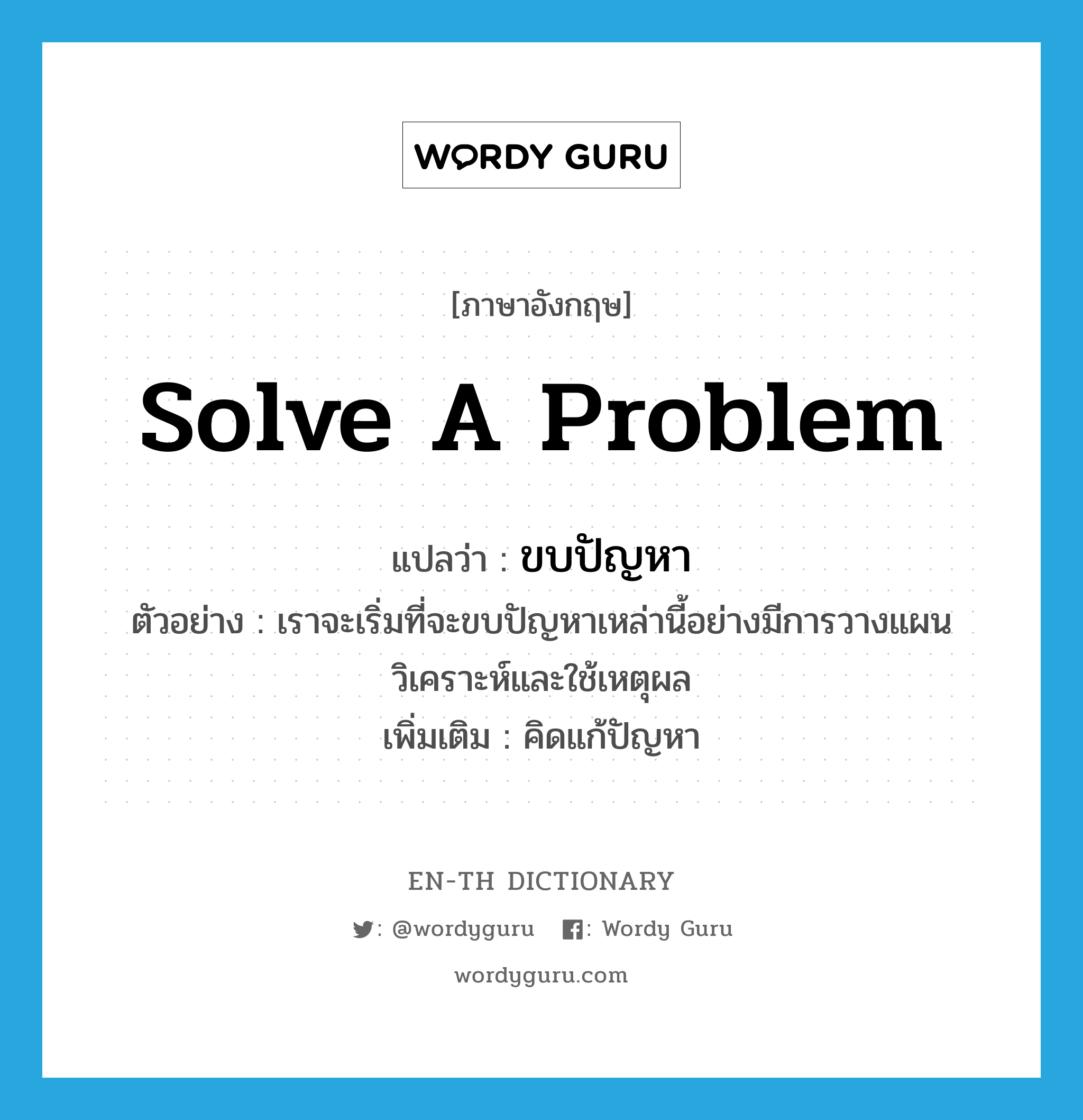solve a problem แปลว่า?, คำศัพท์ภาษาอังกฤษ solve a problem แปลว่า ขบปัญหา ประเภท V ตัวอย่าง เราจะเริ่มที่จะขบปัญหาเหล่านี้อย่างมีการวางแผนวิเคราะห์และใช้เหตุผล เพิ่มเติม คิดแก้ปัญหา หมวด V