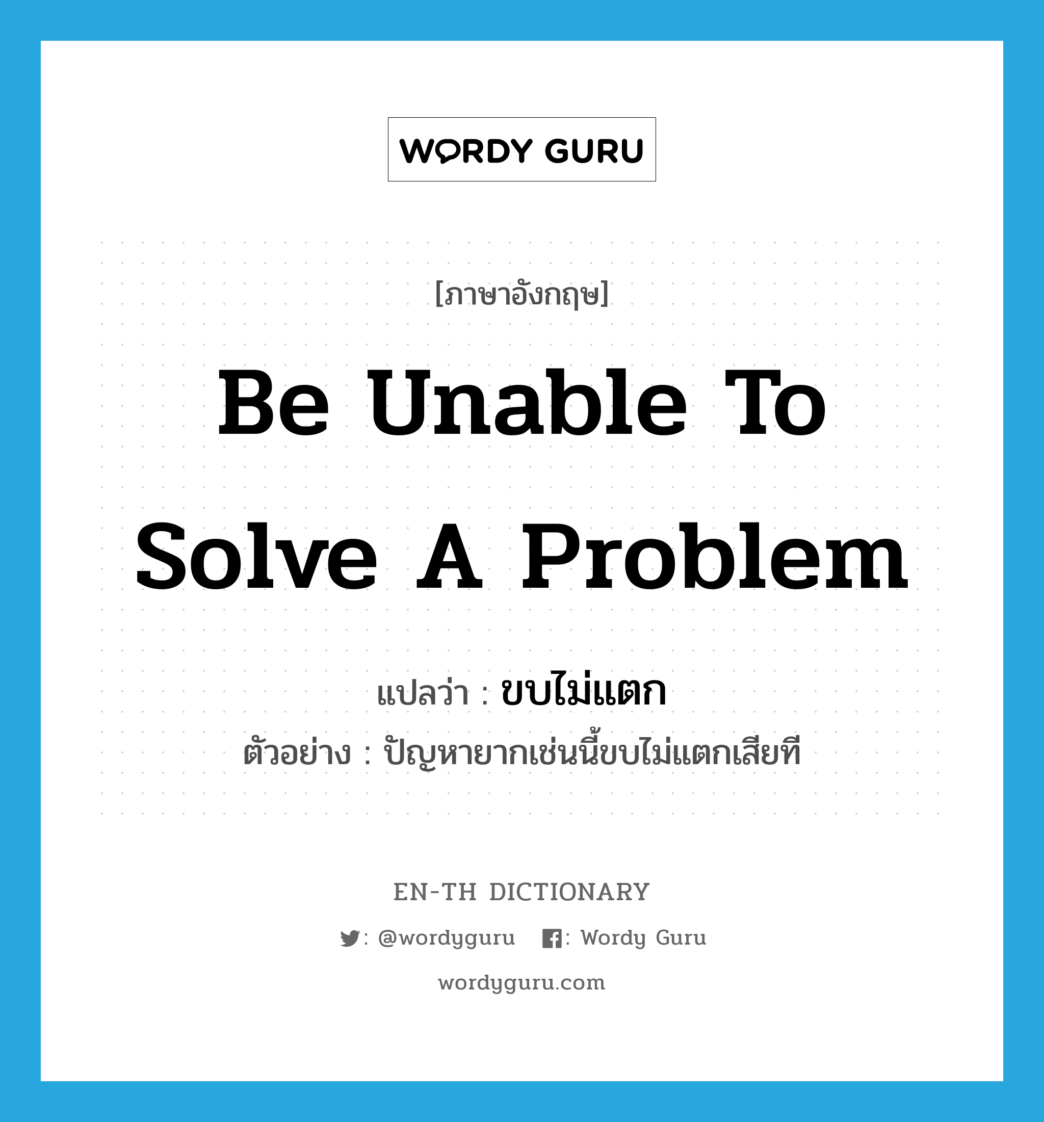 be unable to solve a problem แปลว่า?, คำศัพท์ภาษาอังกฤษ be unable to solve a problem แปลว่า ขบไม่แตก ประเภท V ตัวอย่าง ปัญหายากเช่นนี้ขบไม่แตกเสียที หมวด V