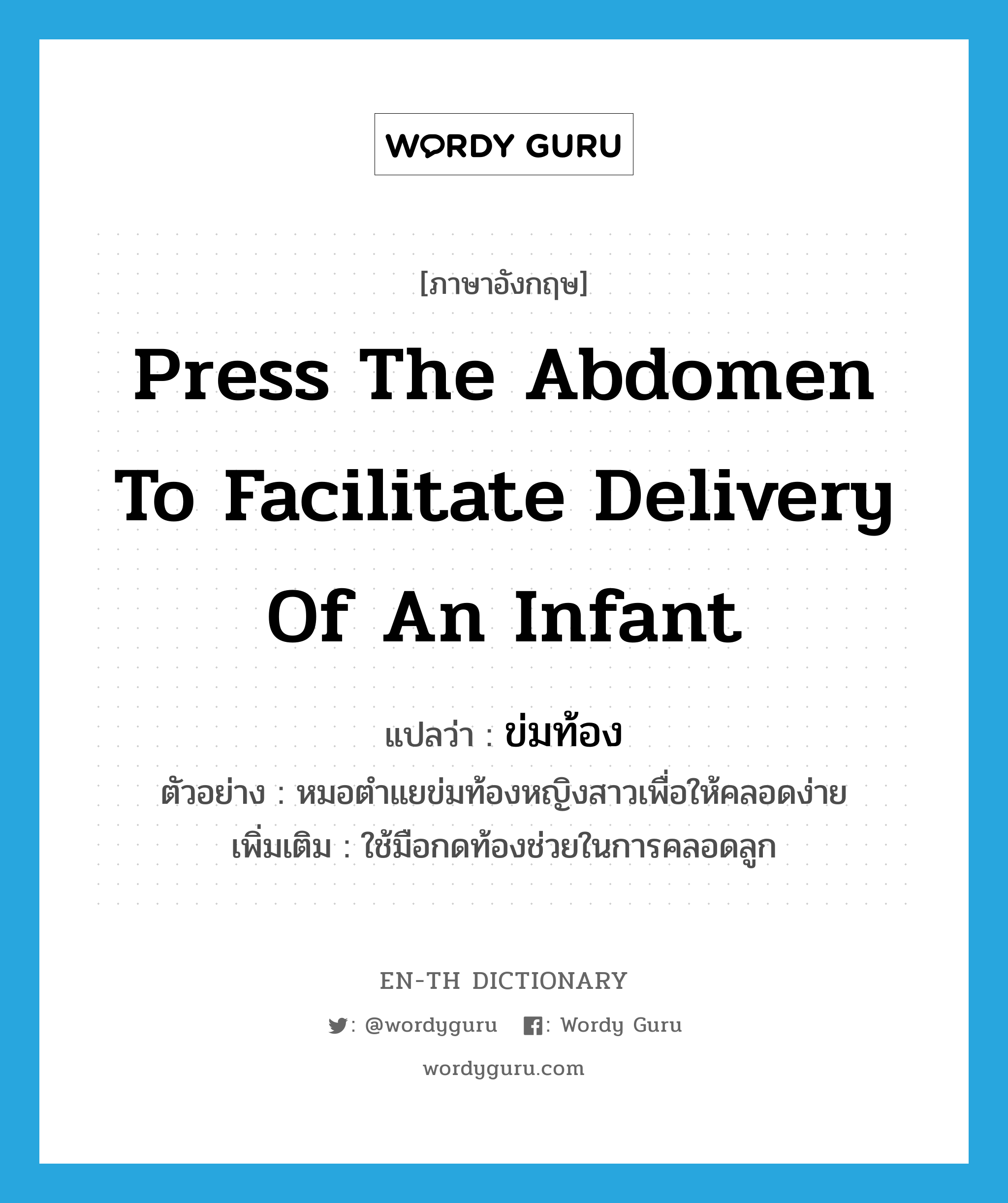 press the abdomen to facilitate delivery of an infant แปลว่า?, คำศัพท์ภาษาอังกฤษ press the abdomen to facilitate delivery of an infant แปลว่า ข่มท้อง ประเภท V ตัวอย่าง หมอตำแยข่มท้องหญิงสาวเพื่อให้คลอดง่าย เพิ่มเติม ใช้มือกดท้องช่วยในการคลอดลูก หมวด V