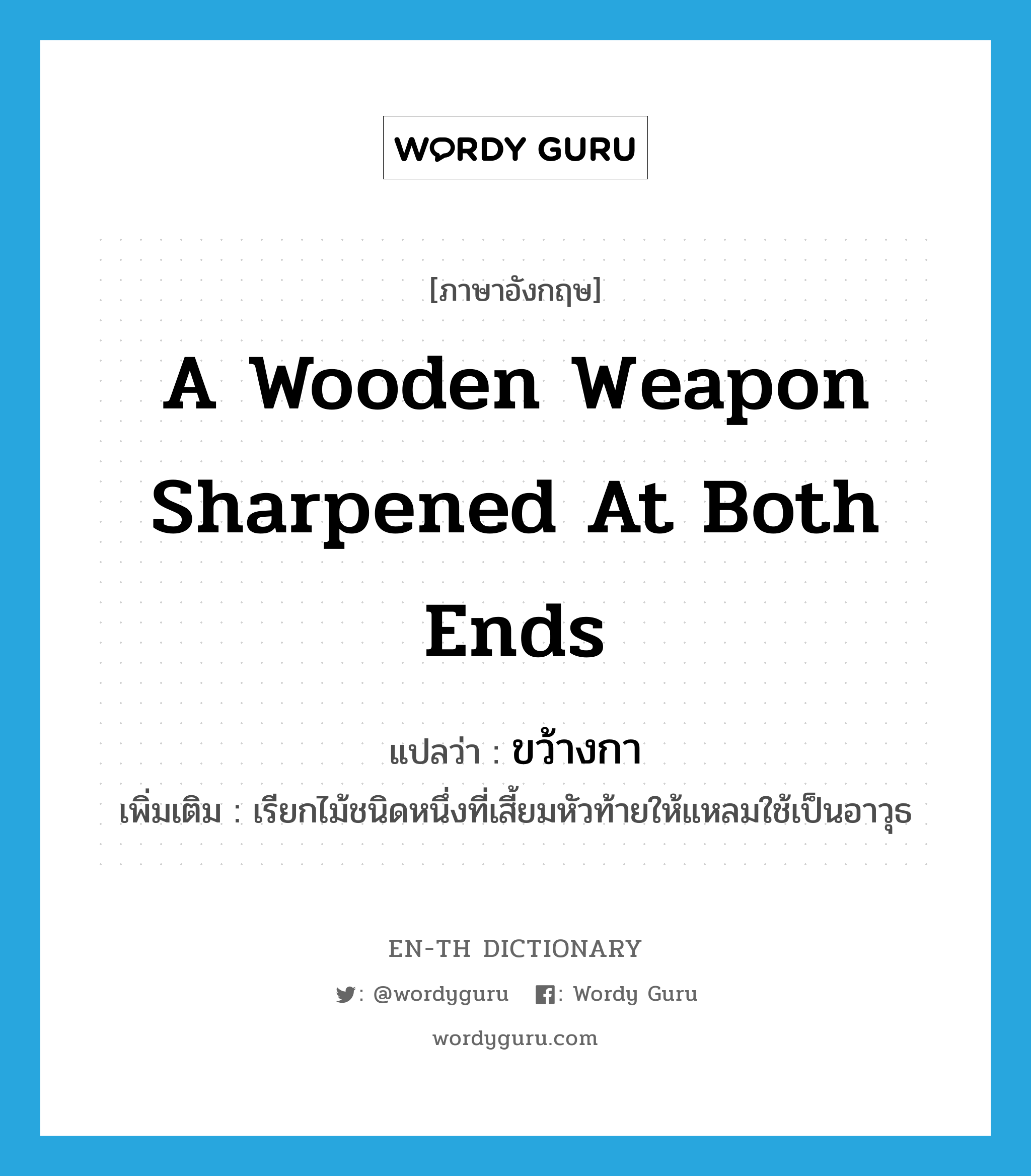 a wooden weapon sharpened at both ends แปลว่า?, คำศัพท์ภาษาอังกฤษ a wooden weapon sharpened at both ends แปลว่า ขว้างกา ประเภท N เพิ่มเติม เรียกไม้ชนิดหนึ่งที่เสี้ยมหัวท้ายให้แหลมใช้เป็นอาวุธ หมวด N