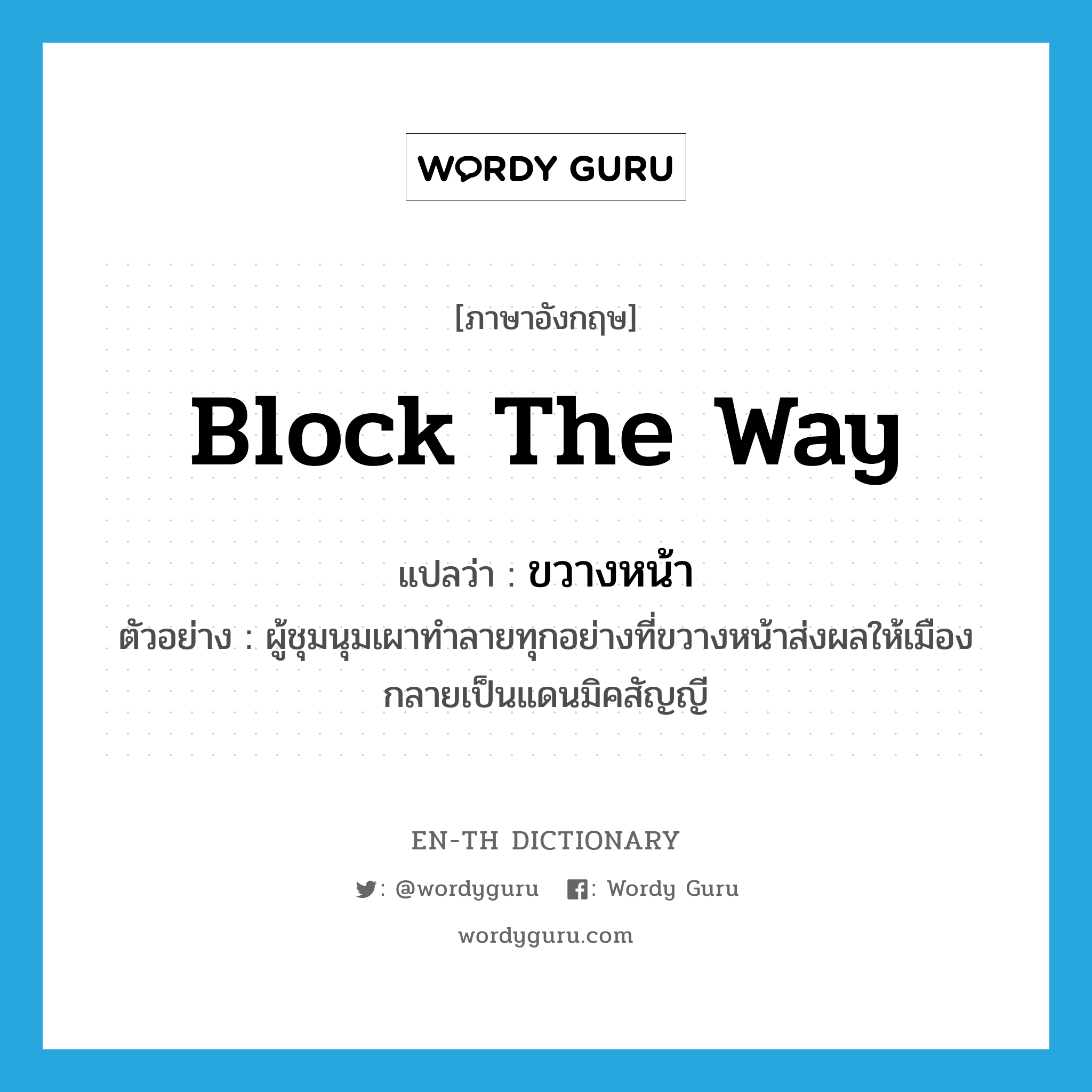 block the way แปลว่า?, คำศัพท์ภาษาอังกฤษ block the way แปลว่า ขวางหน้า ประเภท V ตัวอย่าง ผู้ชุมนุมเผาทำลายทุกอย่างที่ขวางหน้าส่งผลให้เมืองกลายเป็นแดนมิคสัญญี หมวด V