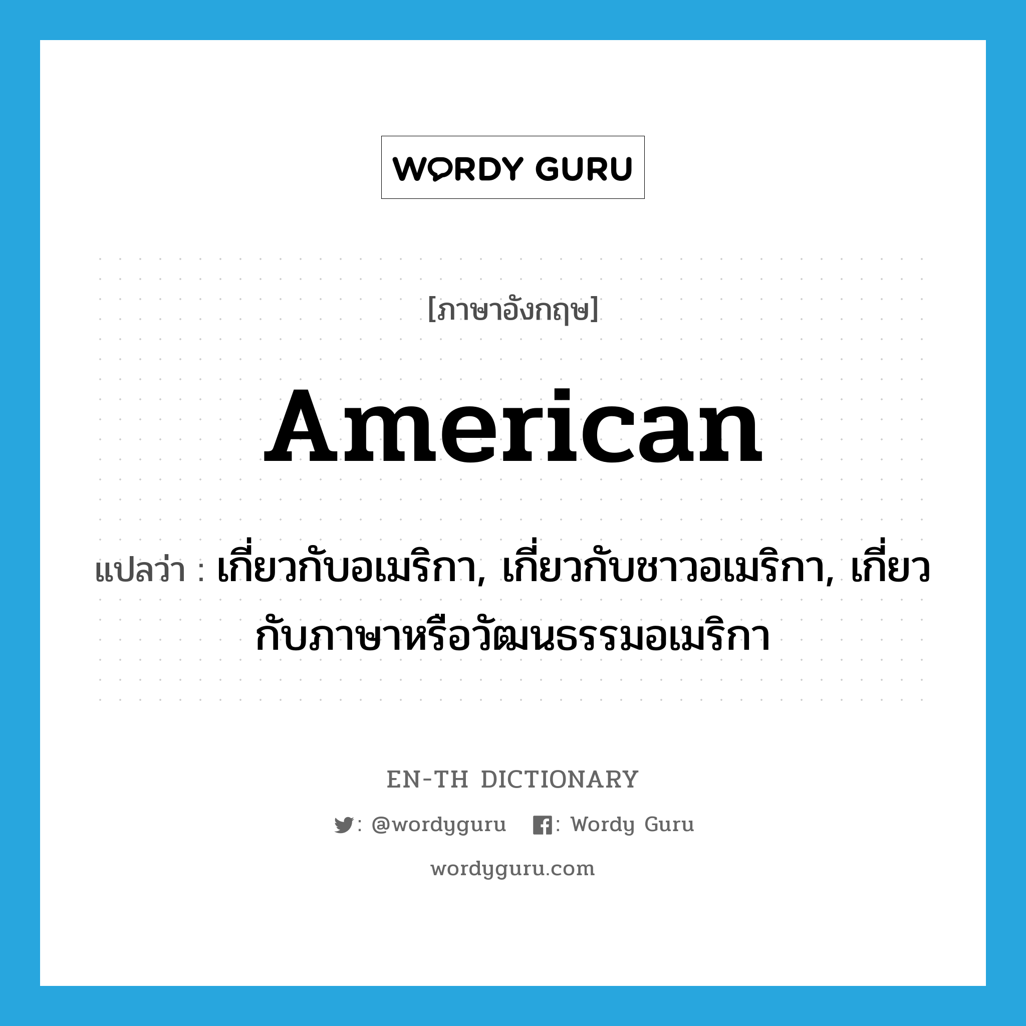 American แปลว่า?, คำศัพท์ภาษาอังกฤษ American แปลว่า เกี่ยวกับอเมริกา, เกี่ยวกับชาวอเมริกา, เกี่ยวกับภาษาหรือวัฒนธรรมอเมริกา ประเภท ADJ หมวด ADJ