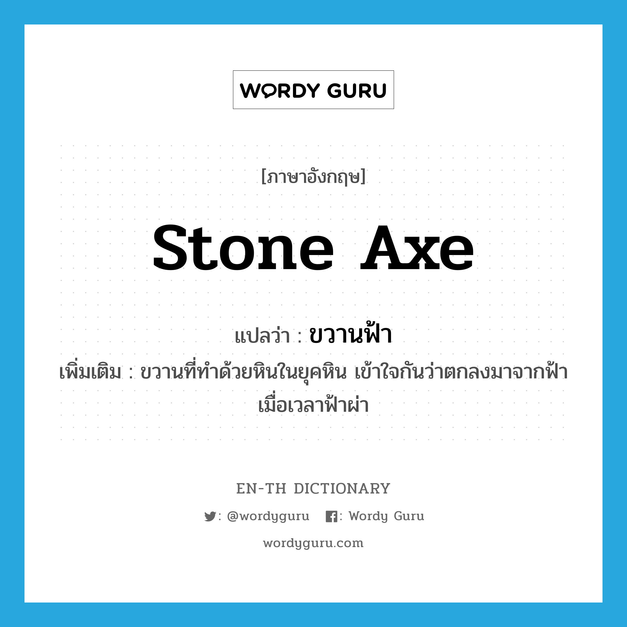 stone axe แปลว่า?, คำศัพท์ภาษาอังกฤษ stone axe แปลว่า ขวานฟ้า ประเภท N เพิ่มเติม ขวานที่ทำด้วยหินในยุคหิน เข้าใจกันว่าตกลงมาจากฟ้าเมื่อเวลาฟ้าผ่า หมวด N