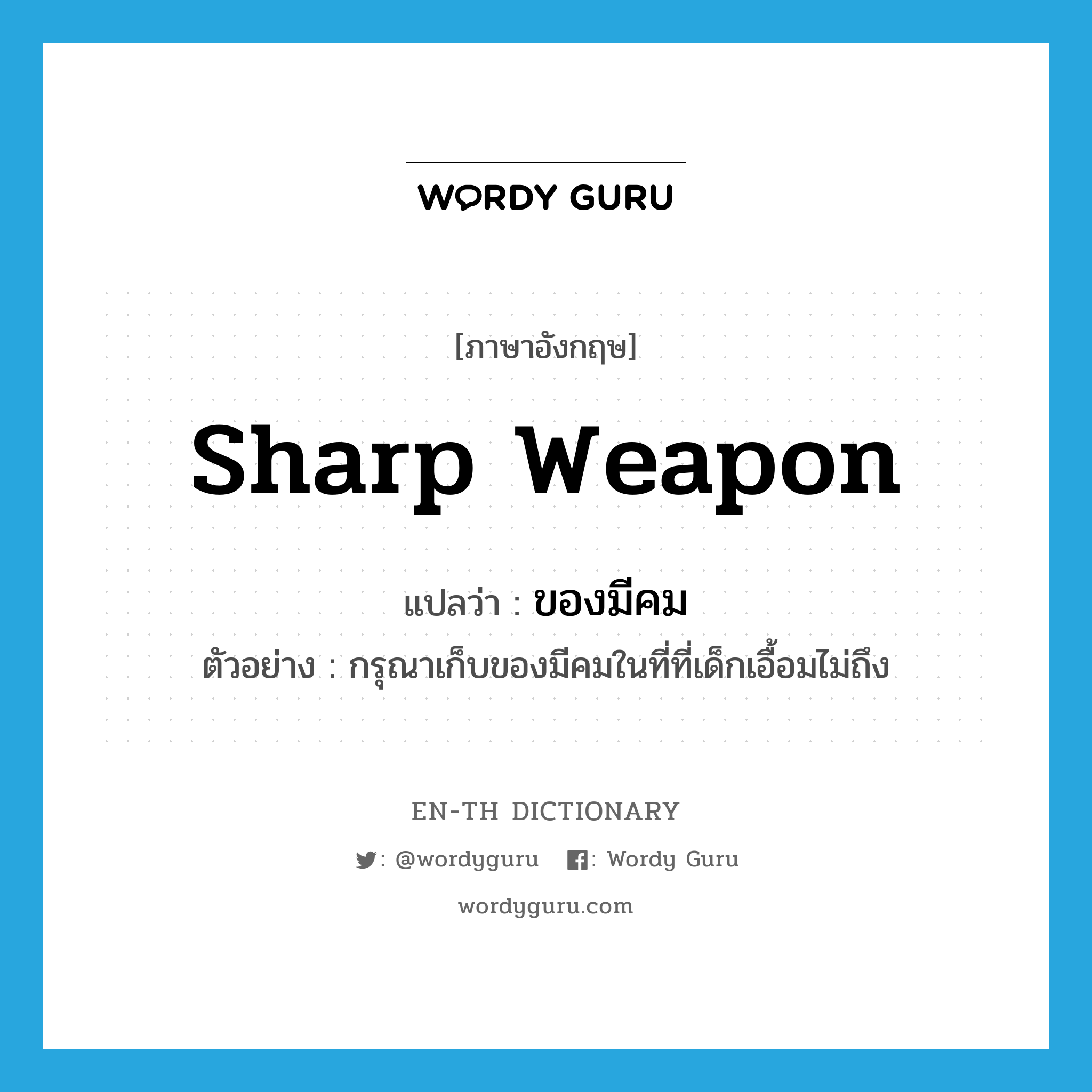 sharp weapon แปลว่า?, คำศัพท์ภาษาอังกฤษ sharp weapon แปลว่า ของมีคม ประเภท N ตัวอย่าง กรุณาเก็บของมีคมในที่ที่เด็กเอื้อมไม่ถึง หมวด N
