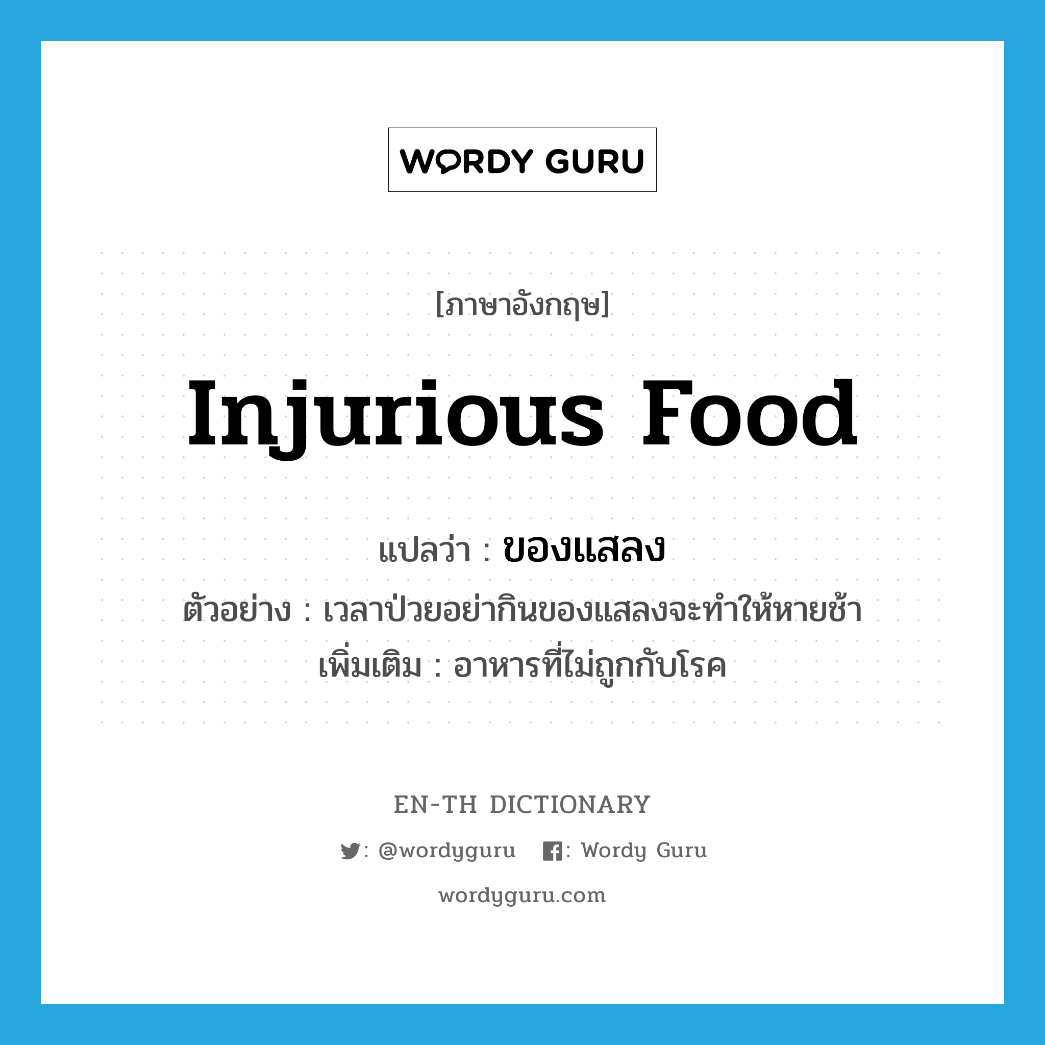 injurious food แปลว่า?, คำศัพท์ภาษาอังกฤษ injurious food แปลว่า ของแสลง ประเภท N ตัวอย่าง เวลาป่วยอย่ากินของแสลงจะทำให้หายช้า เพิ่มเติม อาหารที่ไม่ถูกกับโรค หมวด N