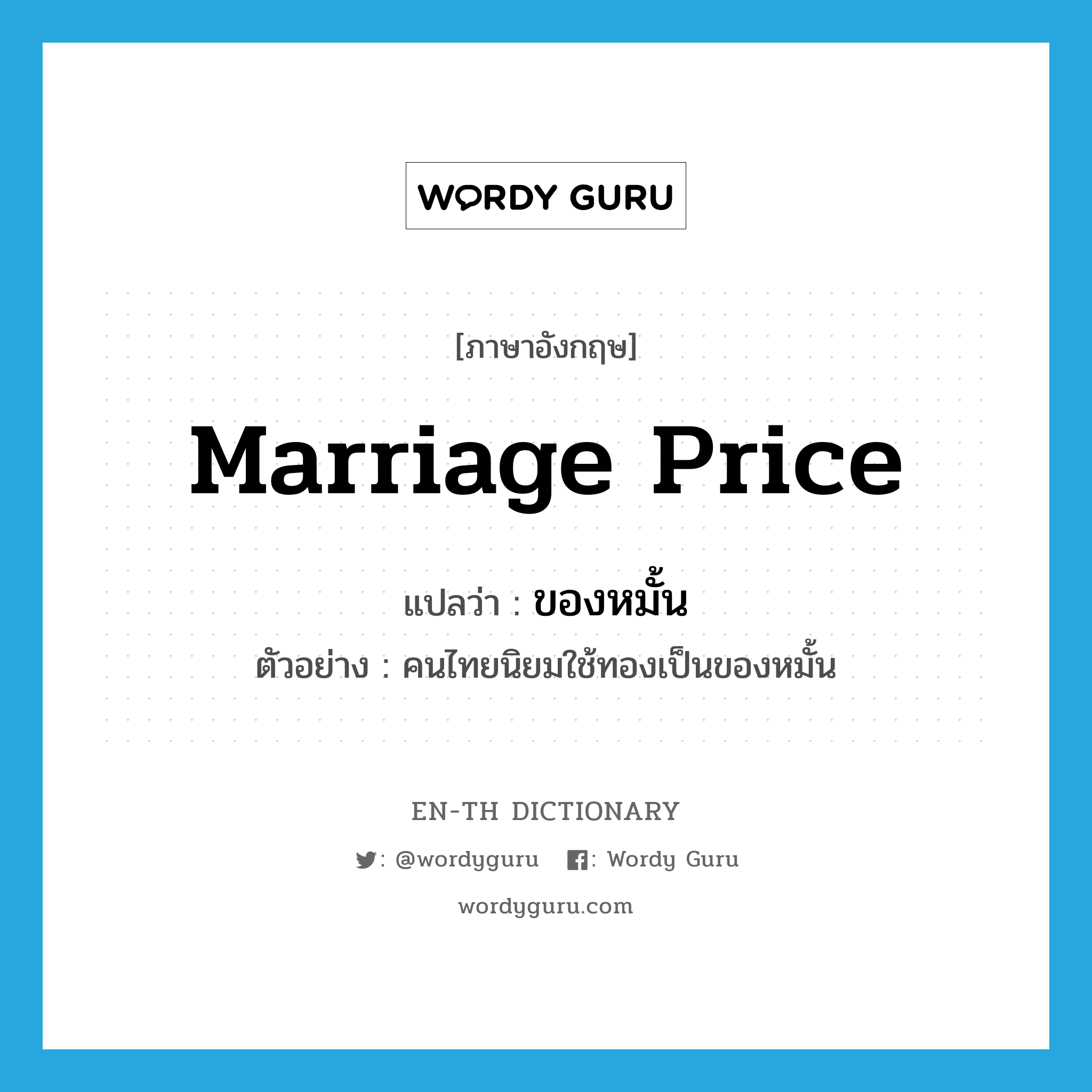marriage price แปลว่า?, คำศัพท์ภาษาอังกฤษ marriage price แปลว่า ของหมั้น ประเภท N ตัวอย่าง คนไทยนิยมใช้ทองเป็นของหมั้น หมวด N