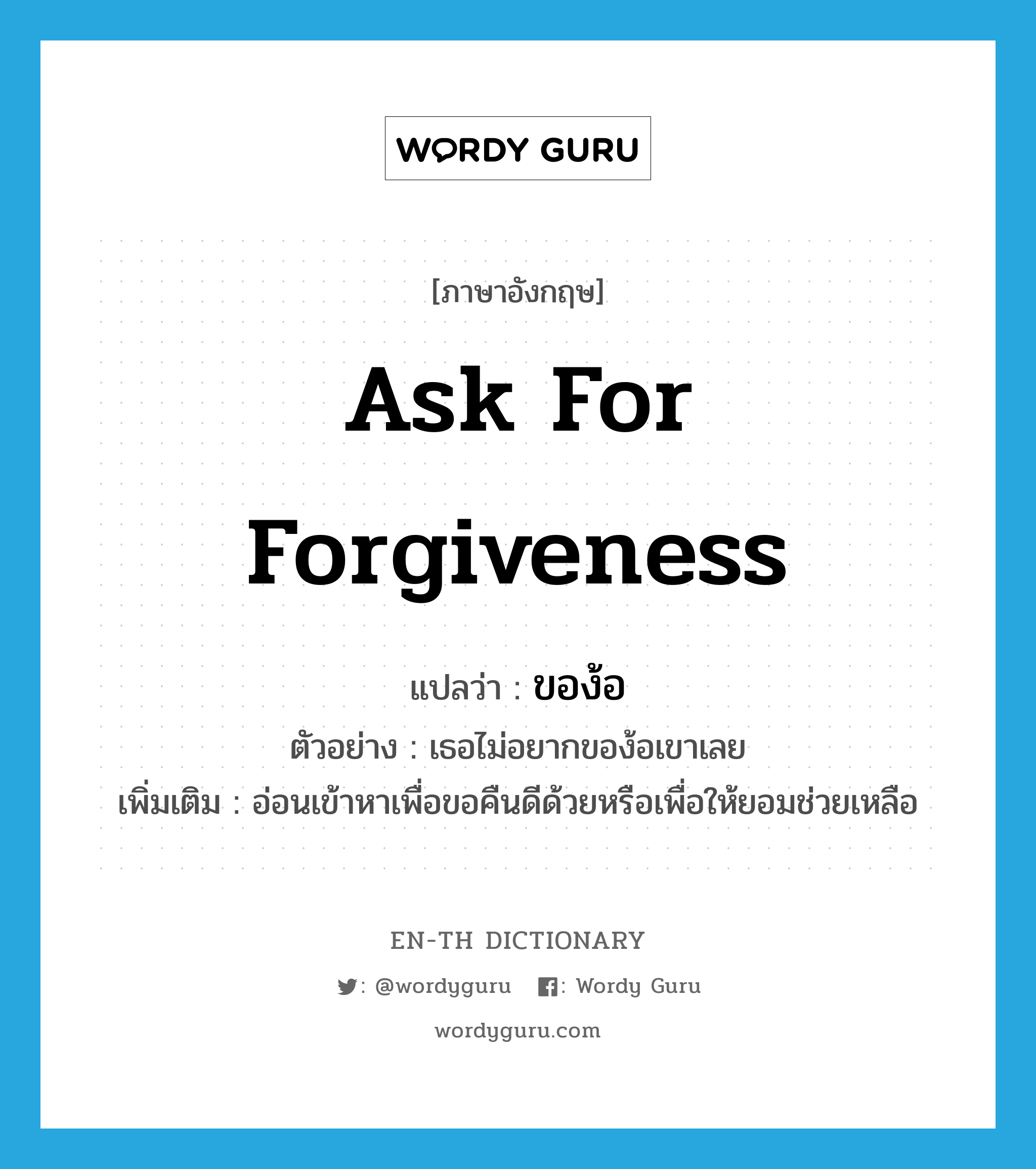 ask for forgiveness แปลว่า?, คำศัพท์ภาษาอังกฤษ ask for forgiveness แปลว่า ของ้อ ประเภท V ตัวอย่าง เธอไม่อยากของ้อเขาเลย เพิ่มเติม อ่อนเข้าหาเพื่อขอคืนดีด้วยหรือเพื่อให้ยอมช่วยเหลือ หมวด V