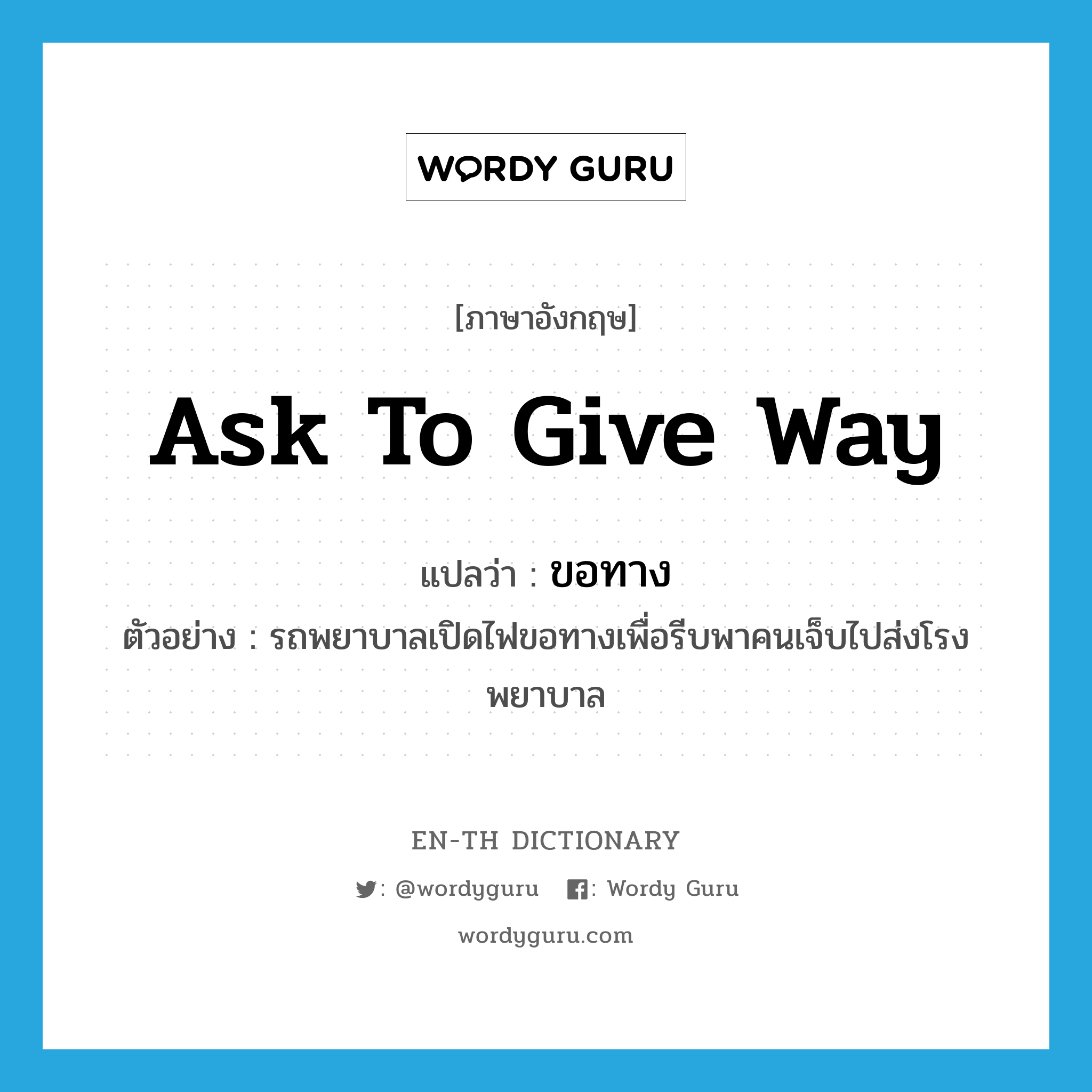 ask to give way แปลว่า?, คำศัพท์ภาษาอังกฤษ ask to give way แปลว่า ขอทาง ประเภท V ตัวอย่าง รถพยาบาลเปิดไฟขอทางเพื่อรีบพาคนเจ็บไปส่งโรงพยาบาล หมวด V