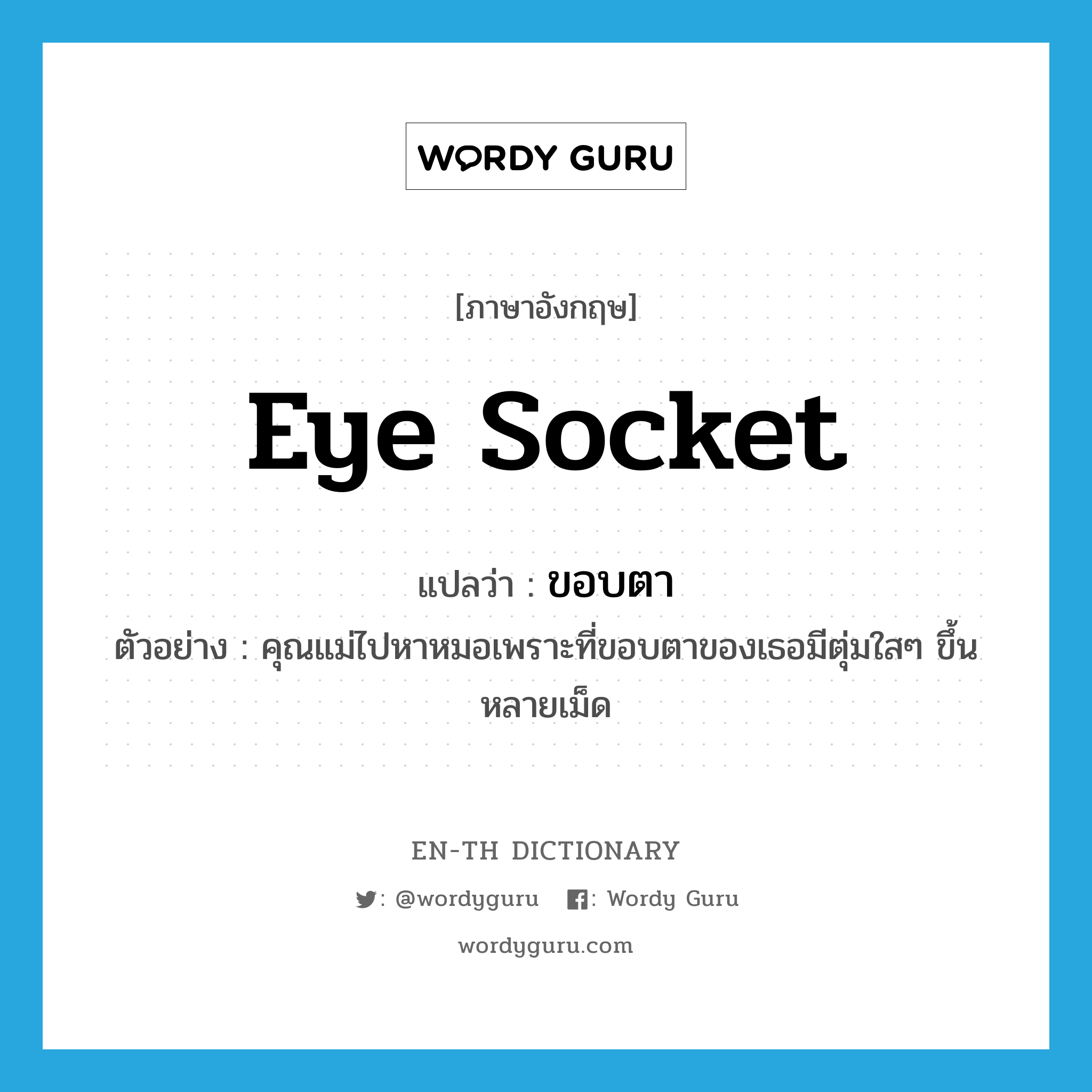 eye socket แปลว่า?, คำศัพท์ภาษาอังกฤษ eye socket แปลว่า ขอบตา ประเภท N ตัวอย่าง คุณแม่ไปหาหมอเพราะที่ขอบตาของเธอมีตุ่มใสๆ ขึ้นหลายเม็ด หมวด N