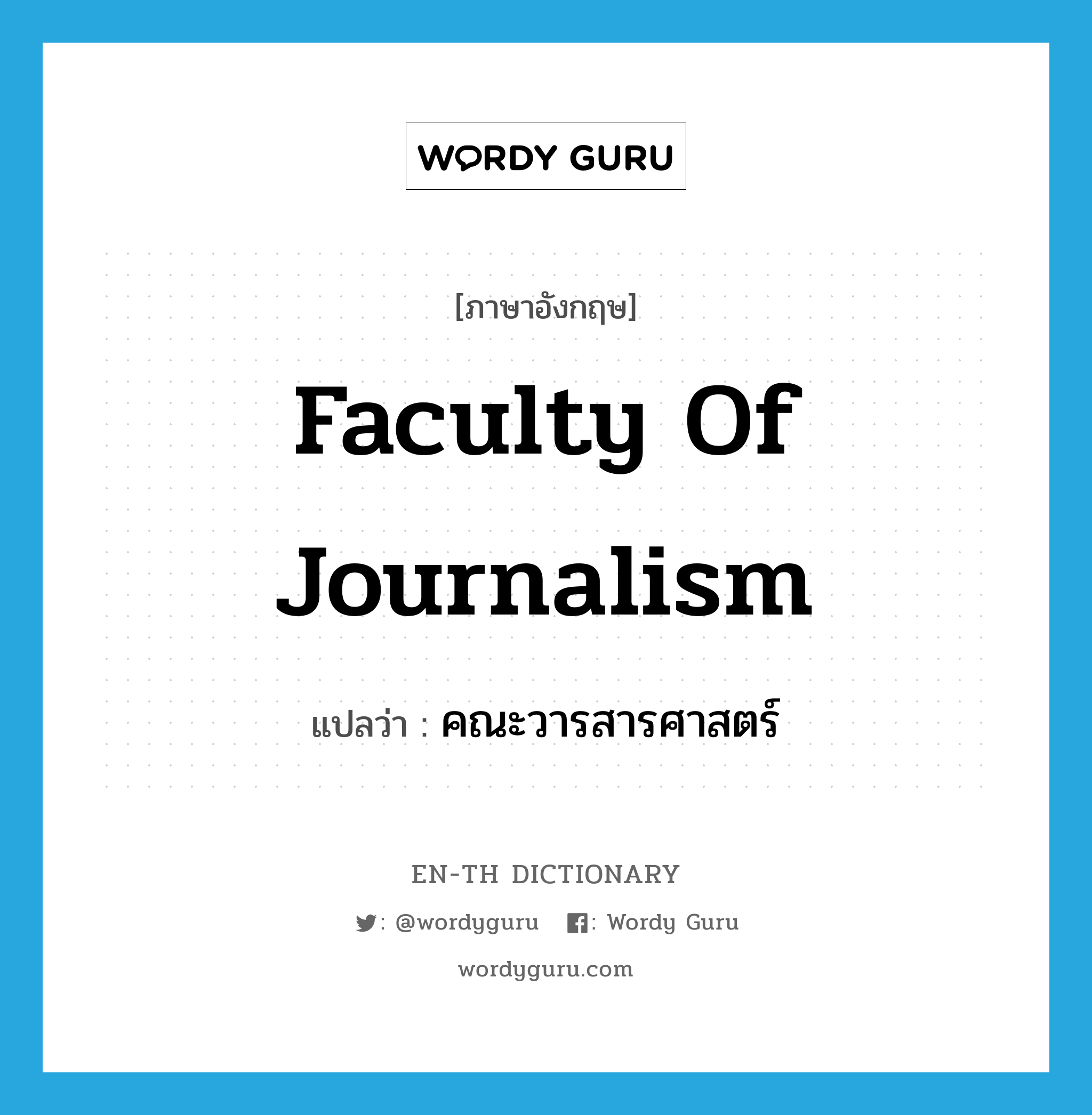 Faculty of Journalism แปลว่า?, คำศัพท์ภาษาอังกฤษ Faculty of Journalism แปลว่า คณะวารสารศาสตร์ ประเภท N หมวด N