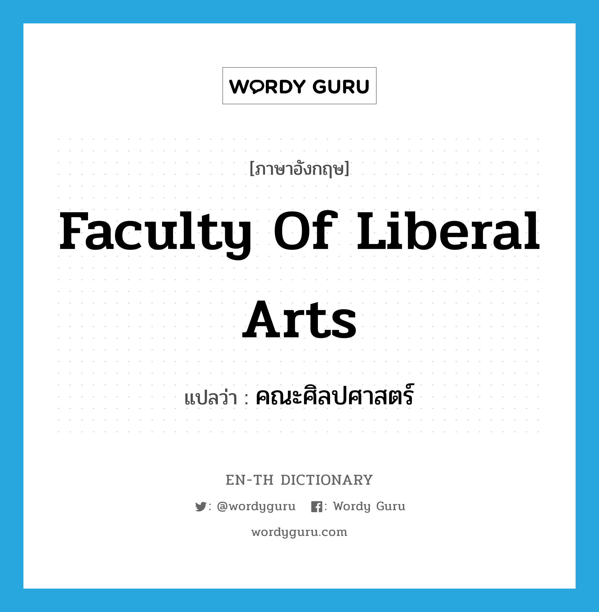 Faculty of Liberal Arts แปลว่า?, คำศัพท์ภาษาอังกฤษ Faculty of Liberal Arts แปลว่า คณะศิลปศาสตร์ ประเภท N หมวด N