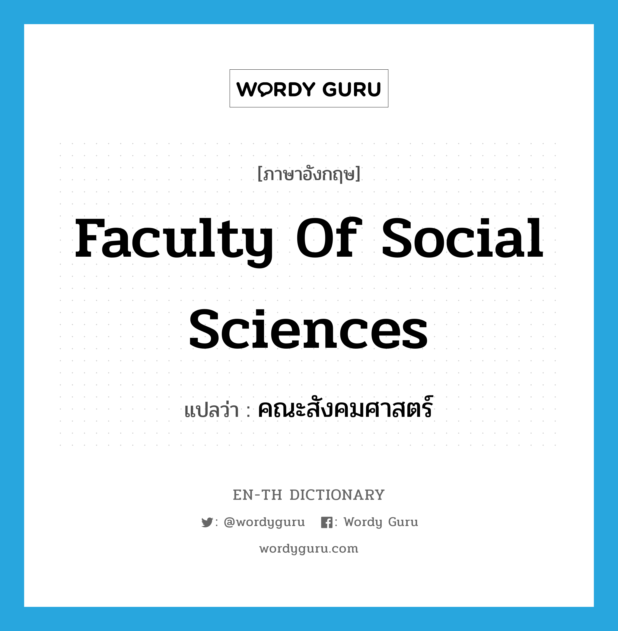 คณะสังคมศาสตร์ ภาษาอังกฤษ?, คำศัพท์ภาษาอังกฤษ คณะสังคมศาสตร์ แปลว่า Faculty of Social Sciences ประเภท N หมวด N