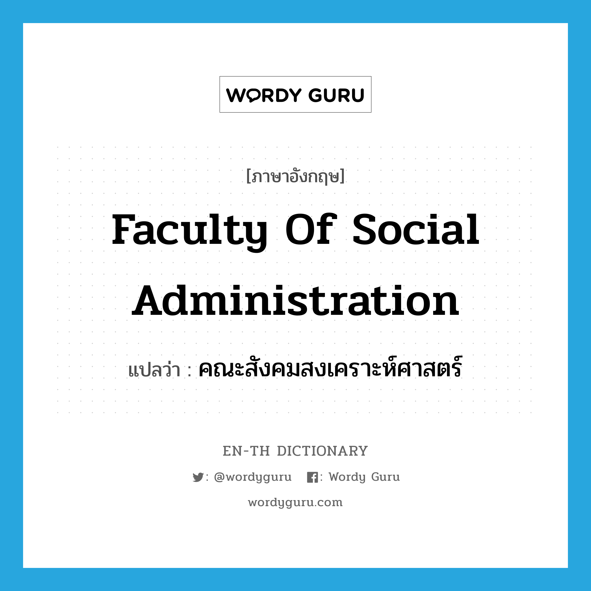 คณะสังคมสงเคราะห์ศาสตร์ ภาษาอังกฤษ?, คำศัพท์ภาษาอังกฤษ คณะสังคมสงเคราะห์ศาสตร์ แปลว่า Faculty of Social Administration ประเภท N หมวด N