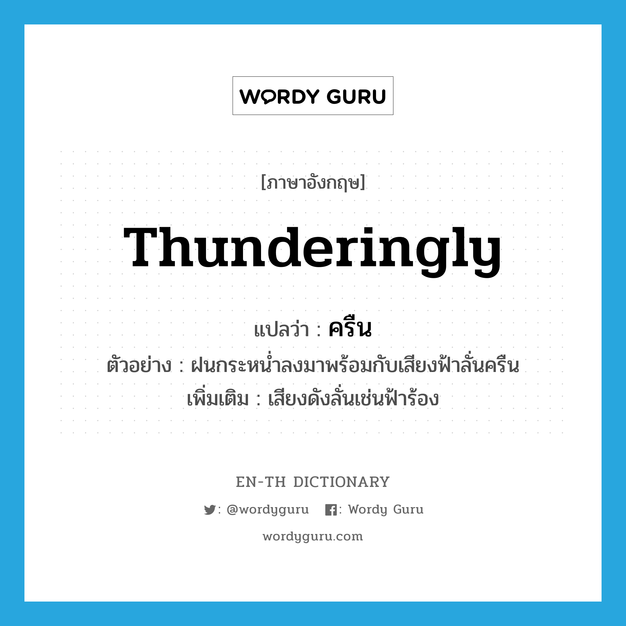 thunderingly แปลว่า?, คำศัพท์ภาษาอังกฤษ thunderingly แปลว่า ครืน ประเภท ADV ตัวอย่าง ฝนกระหน่ำลงมาพร้อมกับเสียงฟ้าลั่นครืน เพิ่มเติม เสียงดังลั่นเช่นฟ้าร้อง หมวด ADV