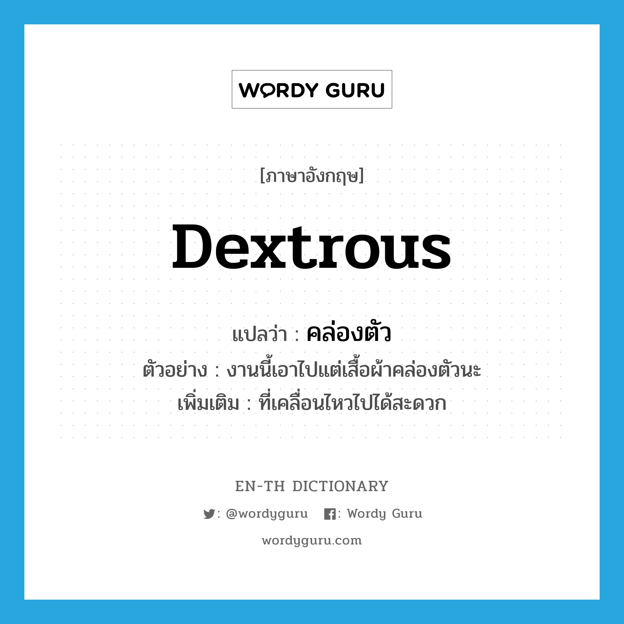 dextrous แปลว่า?, คำศัพท์ภาษาอังกฤษ dextrous แปลว่า คล่องตัว ประเภท ADJ ตัวอย่าง งานนี้เอาไปแต่เสื้อผ้าคล่องตัวนะ เพิ่มเติม ที่เคลื่อนไหวไปได้สะดวก หมวด ADJ